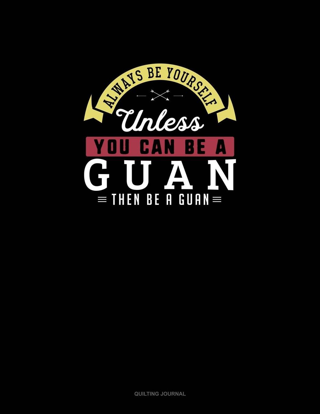 Always Be Yourself Unless You Can Be A Guan Then Be A Guan: Quilting Journal