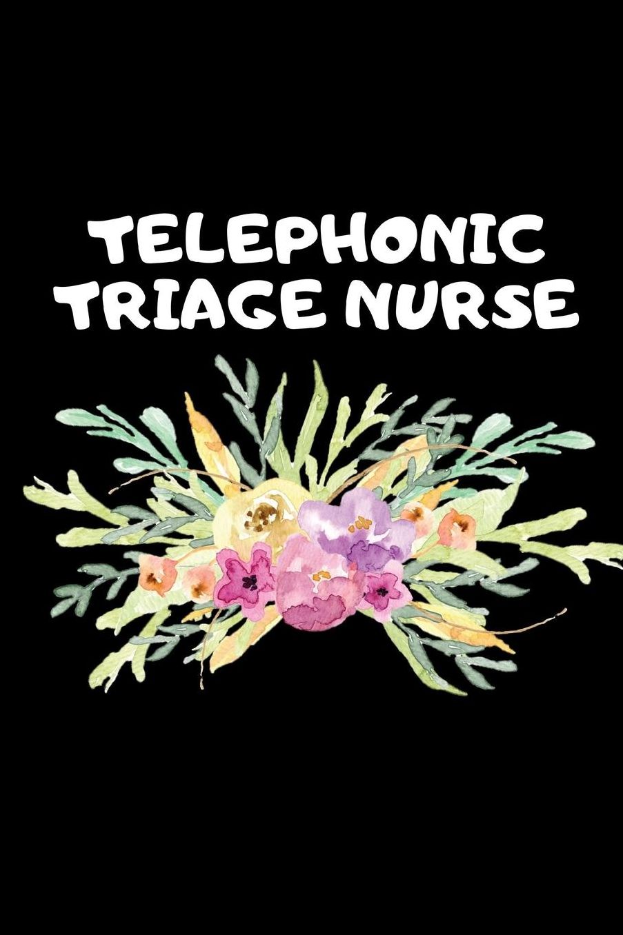 Telephonic Triage Nurse: The Ultimate Nurse Appreciation Journal Gift: This Blank Lined Diary To Write Things in. Makes a Great RN, Nursing Student or Nurse Graduation Gift For Nurses, Students and Nurse Practitioners.