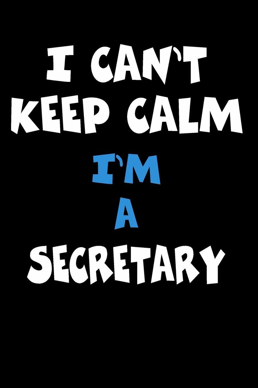 I Can't Keep Calm I'm A Secretary: Personalized Hobbie Journal for Women or Men, Boys or Girls Custom Journal Notebook, Personalized Gift Perfect for School, Writing Poetry, Daily Diary, Gratitude Writing, Travel Journal or Dream Journal