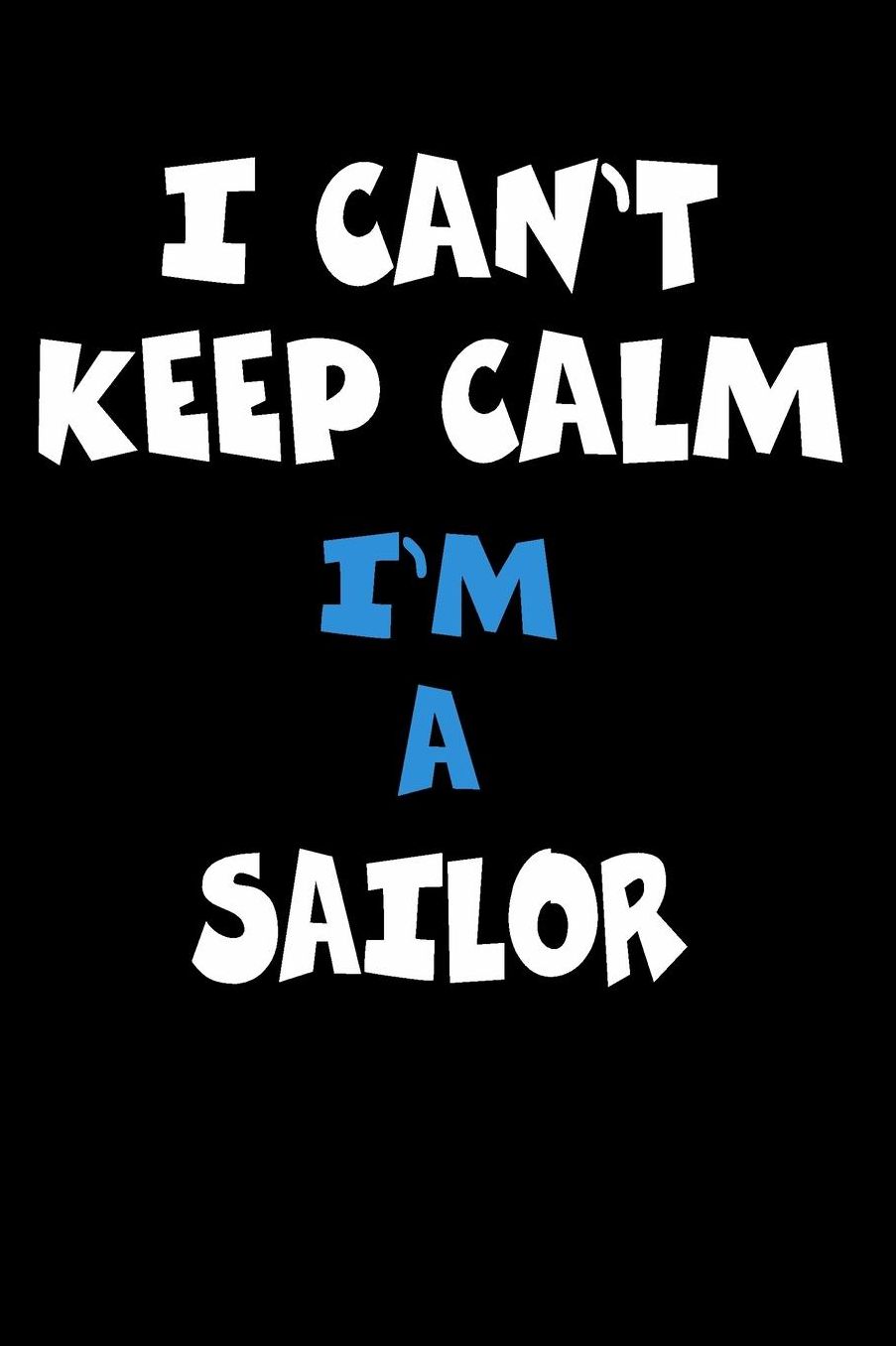 I Can't Keep Calm I'm A Sailor: Personalized Hobbie Journal for Women or Men, Boys or Girls Custom Journal Notebook, Personalized Gift Perfect for School, Writing Poetry, Daily Diary, Gratitude Writing, Travel Journal or Dream Journal