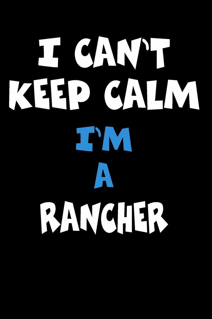 I Can't Keep Calm I'm A Rancher: Personalized Hobbie Journal for Women or Men, Boys or Girls Custom Journal Notebook, Personalized Gift Perfect for School, Writing Poetry, Daily Diary, Gratitude Writing, Travel Journal or Dream Journal