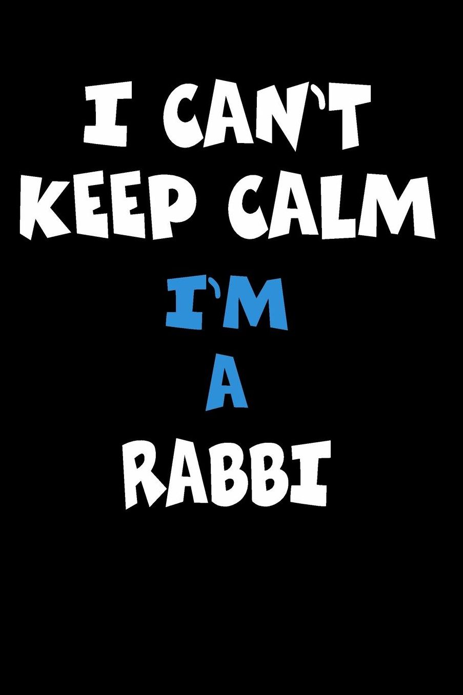I Can't Keep Calm I'm A Rabbi: Personalized Hobbie Journal for Women or Men, Boys or Girls Custom Journal Notebook, Personalized Gift Perfect for School, Writing Poetry, Daily Diary, Gratitude Writing, Travel Journal or Dream Journal