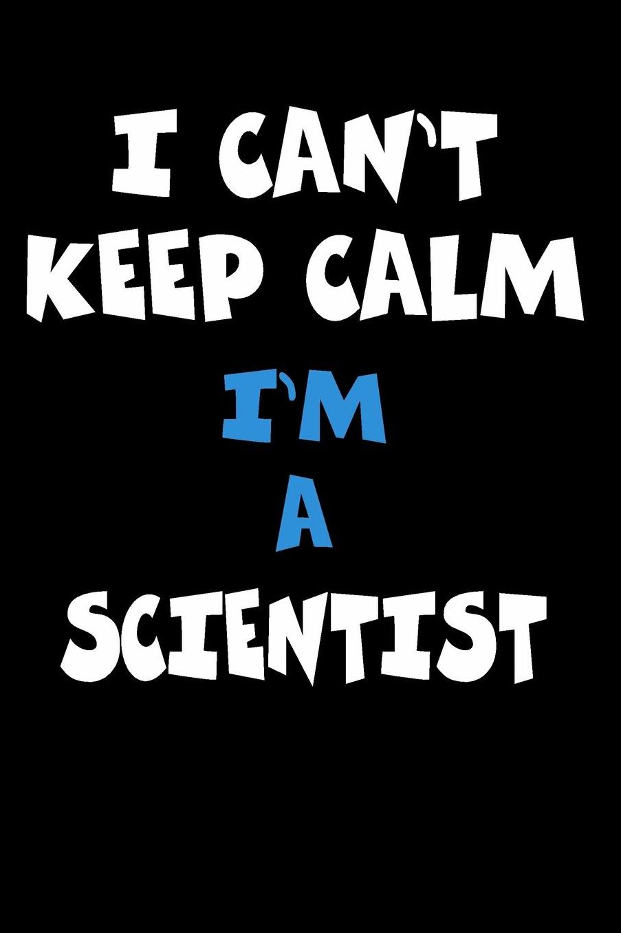 I Can't Keep Calm I'm A Scientist: Personalized Hobbie Journal for Women or Men, Boys or Girls Custom Journal Notebook, Personalized Gift Perfect for School, Writing Poetry, Daily Diary, Gratitude Writing, Travel Journal or Dream Journal