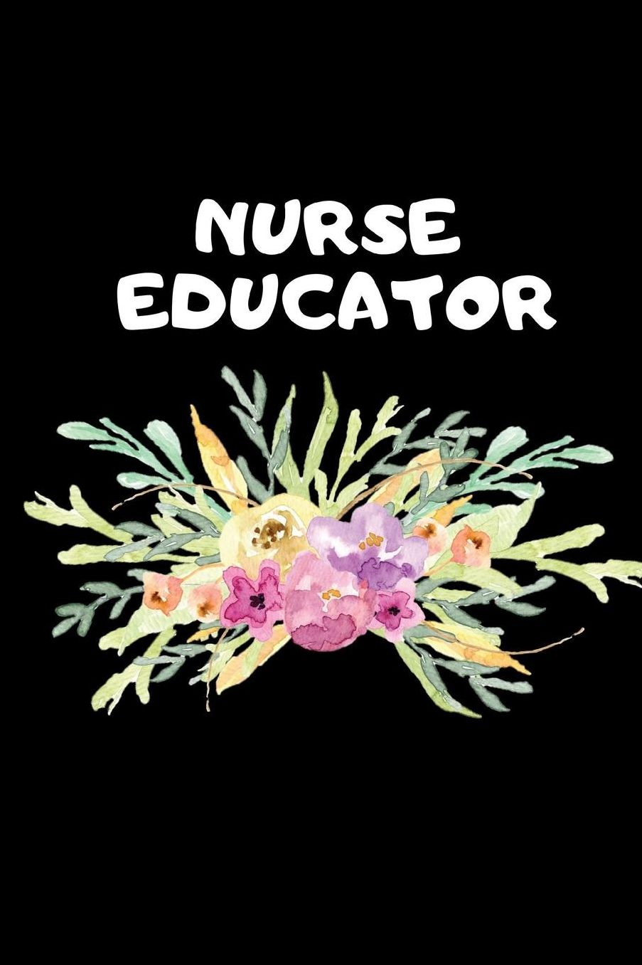 Nurse Educator: The Ultimate Nurse Appreciation Journal Gift: This Blank Lined Diary To Write Things in. Makes a Great RN, Nursing Student or Nurse Graduation Gift For Nurses, Students and Nurse Practitioners.