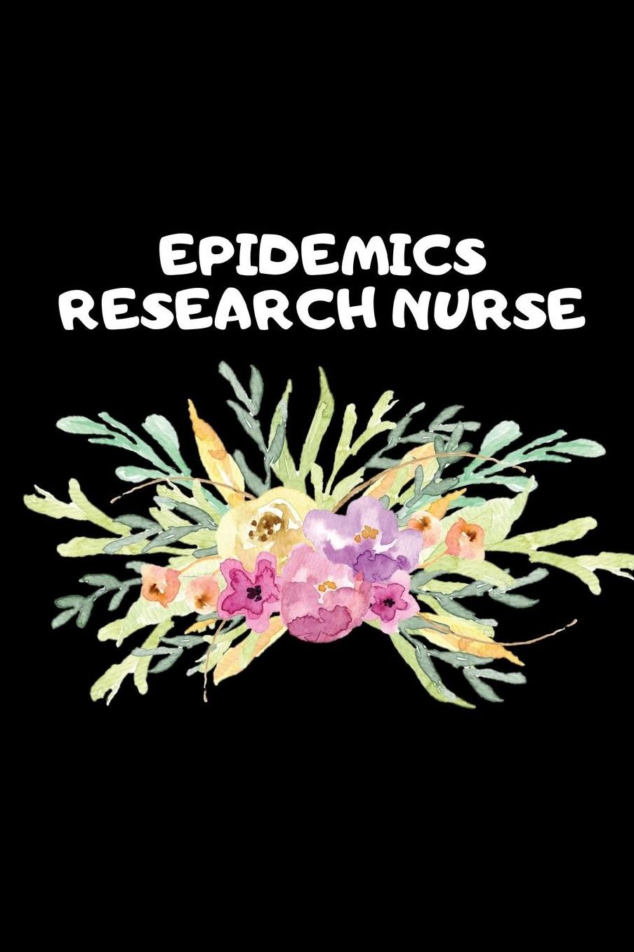 Epidemics Research Nurse: The Ultimate Nurse Appreciation Journal Gift: This Blank Lined Diary To Write Things in. Makes a Great RN, Nursing Student or Nurse Graduation Gift For Nurses, Students and Nurse Practitioners.