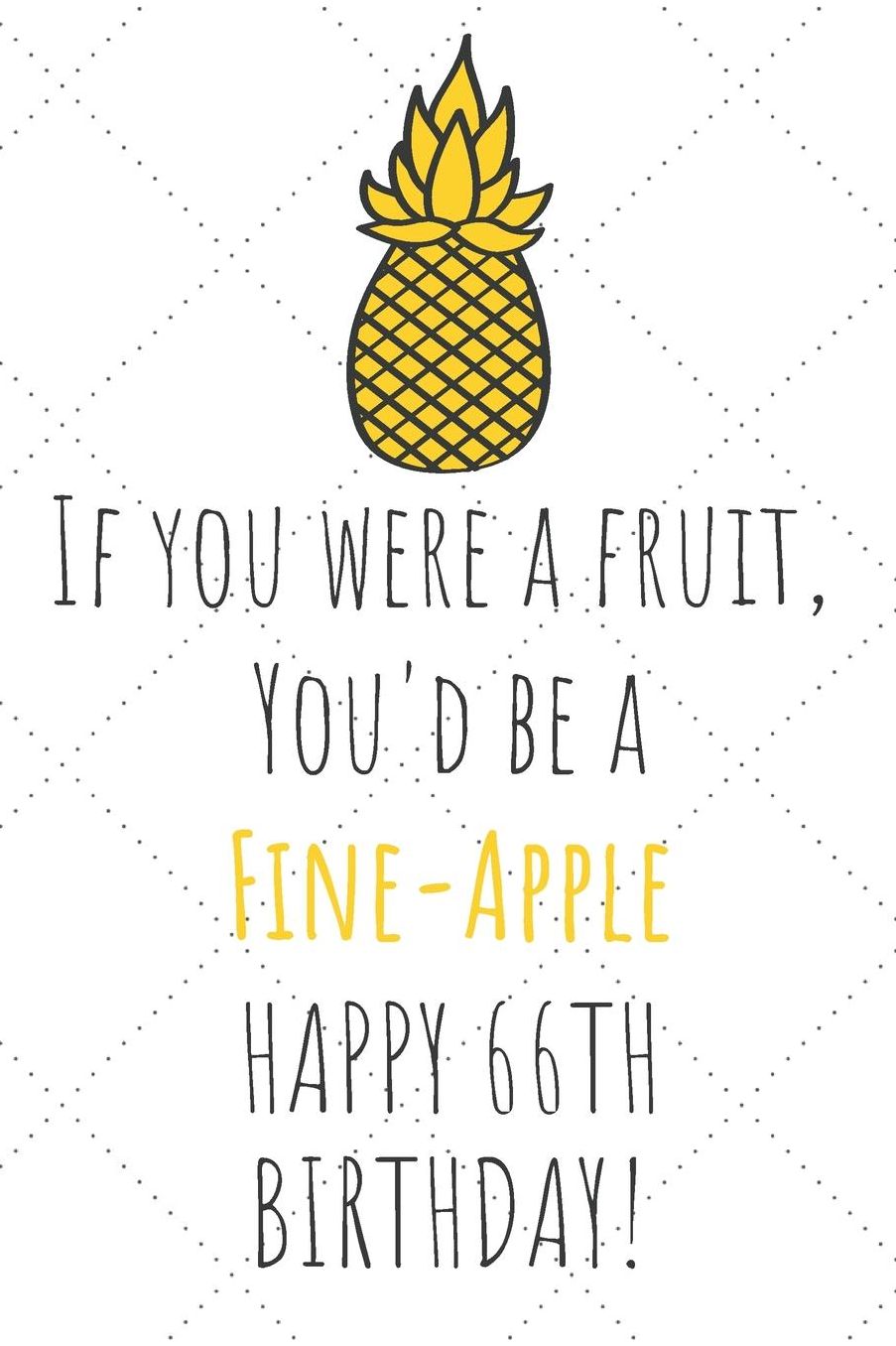 If You Were A Fruit You'd Be A Fine-Apple Happy 66th Birthday: 66th Birthday Gift Journal / Notebook / Diary / Unique Pineapple Lovers Greeting Card Pun Alternative