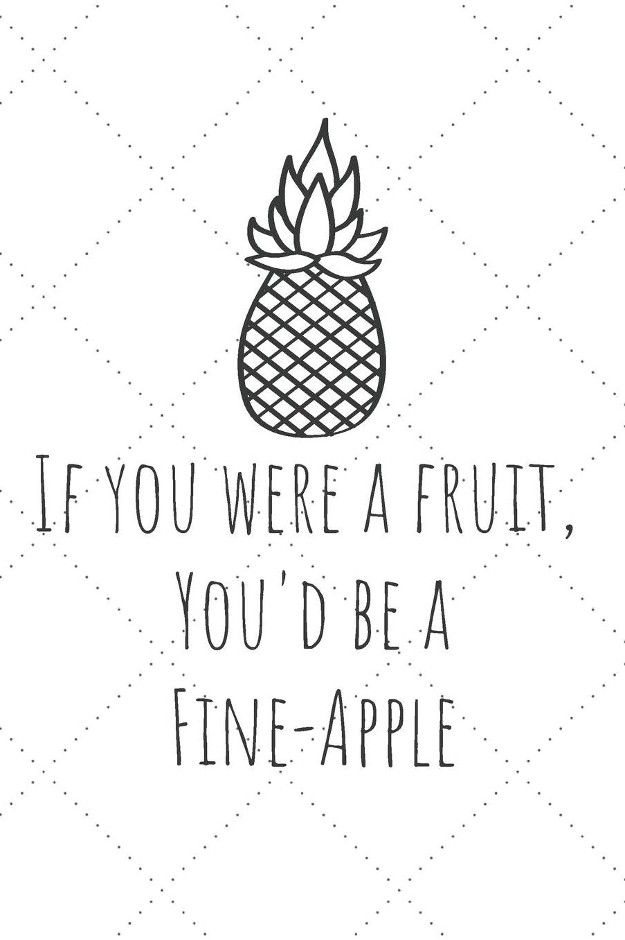 If You Were A Fruit You'd Be A Fine-Apple: Funny Pineapple Journal / Notebook / Diary / Unique Greeting Card Gift Alternative