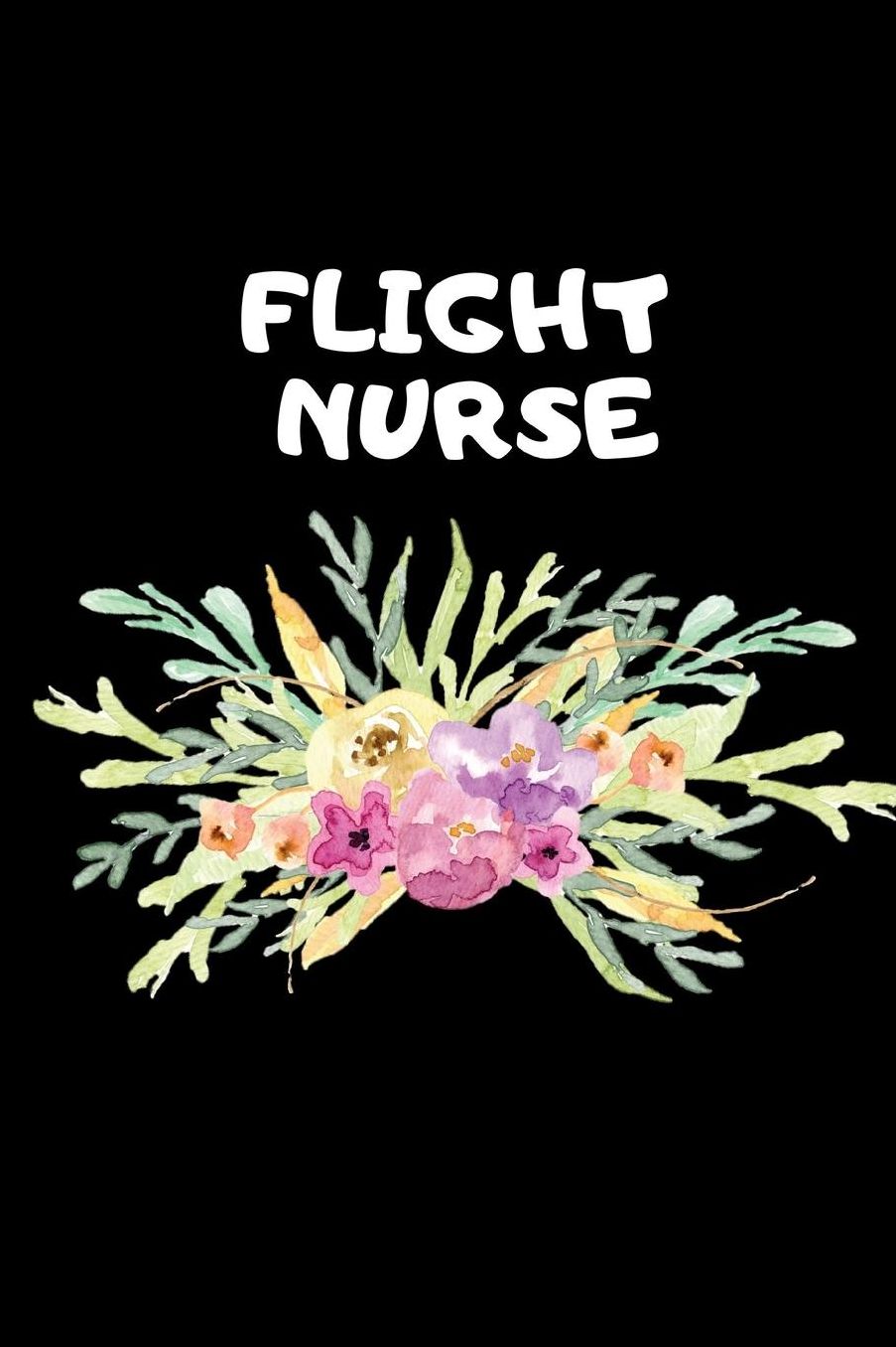 Flight Nurse: The Ultimate Nurse Appreciation Journal Gift: This Blank Lined Diary To Write Things in. Makes a Great RN, Nursing Student or Nurse Graduation Gift For Nurses, Students and Nurse Practitioners.