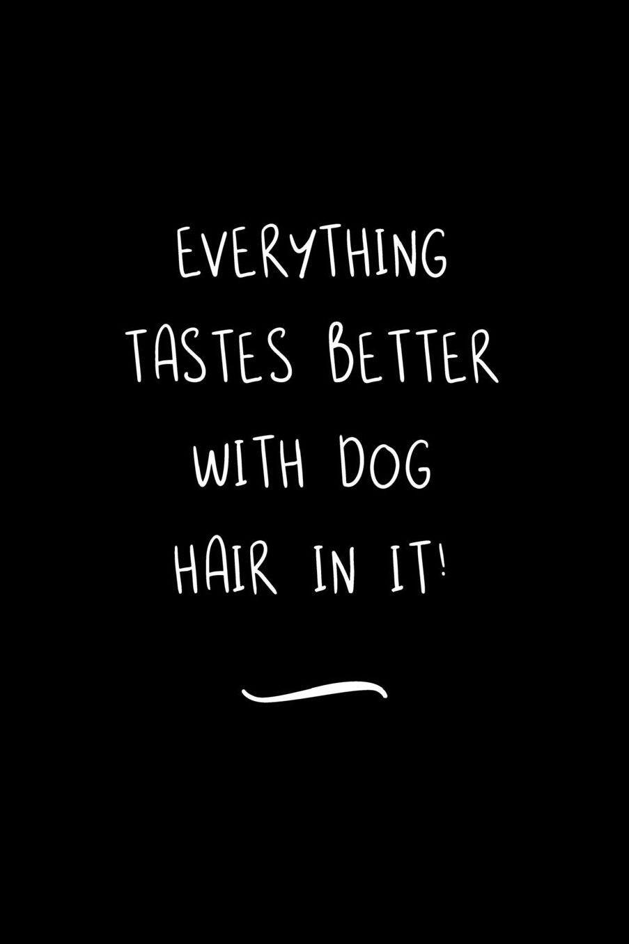Everything Tastes Better with DOG Hair In It!: Funny Office Notebook/Journal For Women/Men/Coworkers/Boss/Business Woman/Funny office work desk humor/ Stress Relief Anger Management Journal(6x9 inch)