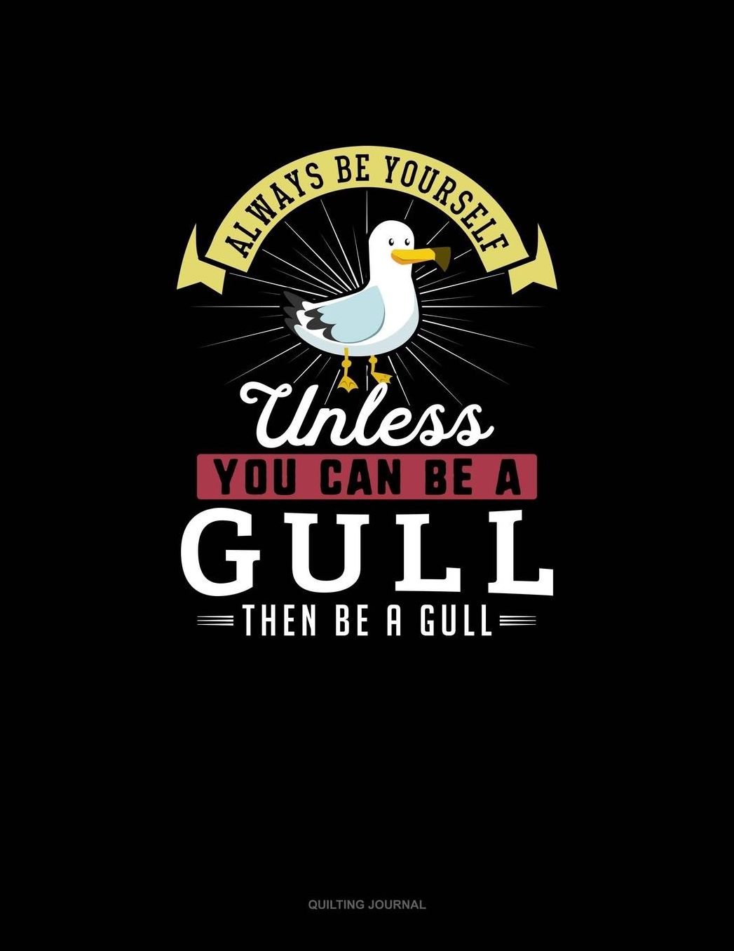Always Be Yourself Unless You Can Be A Gull Then Be A Gull: Quilting Journal