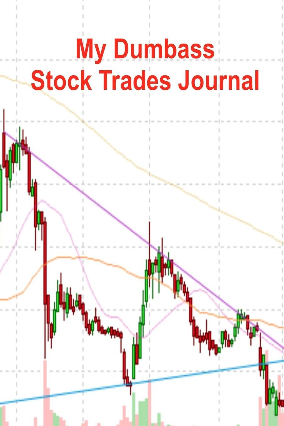 My Dumbass Stock Trades Journal: Notebook Diary Log for tracking your worst stock trades to help you figure out what you did wrong