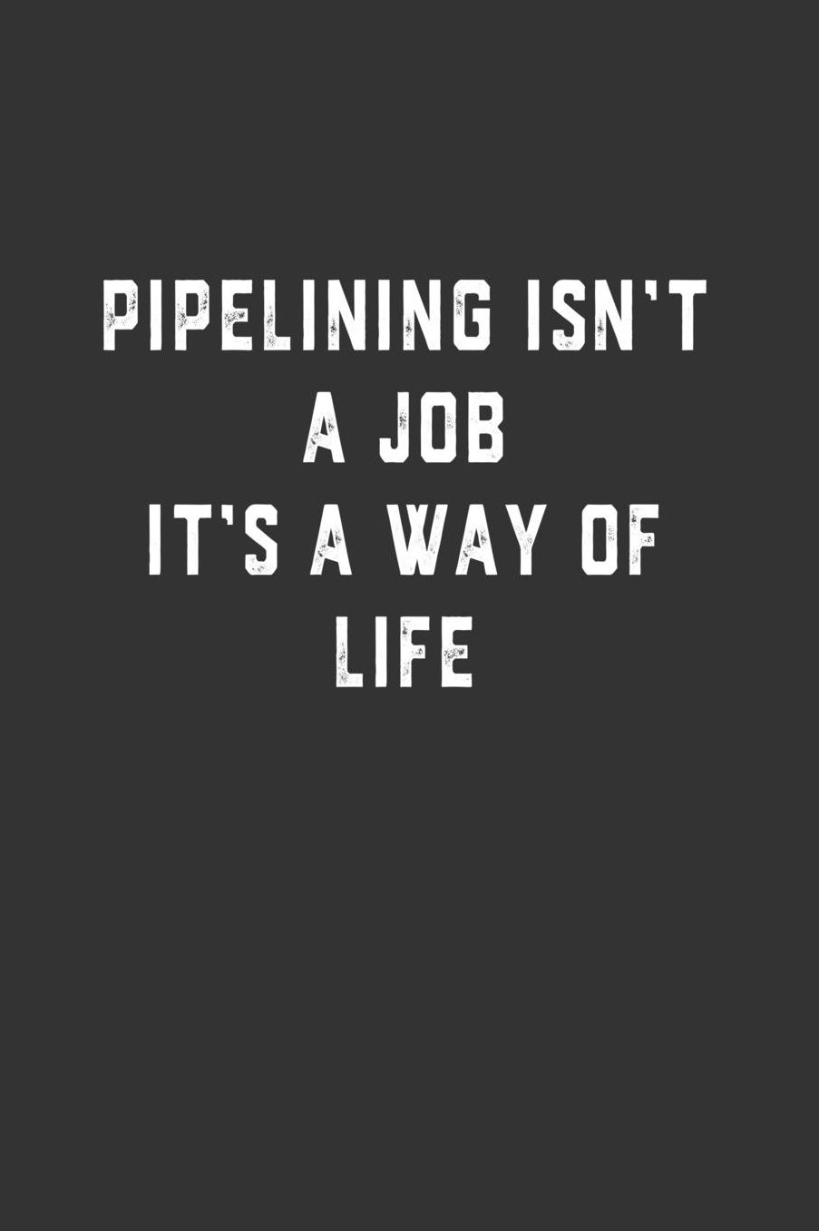 Pipelining Isn't a Job It's a Way of Life: Blank Lined Notebook