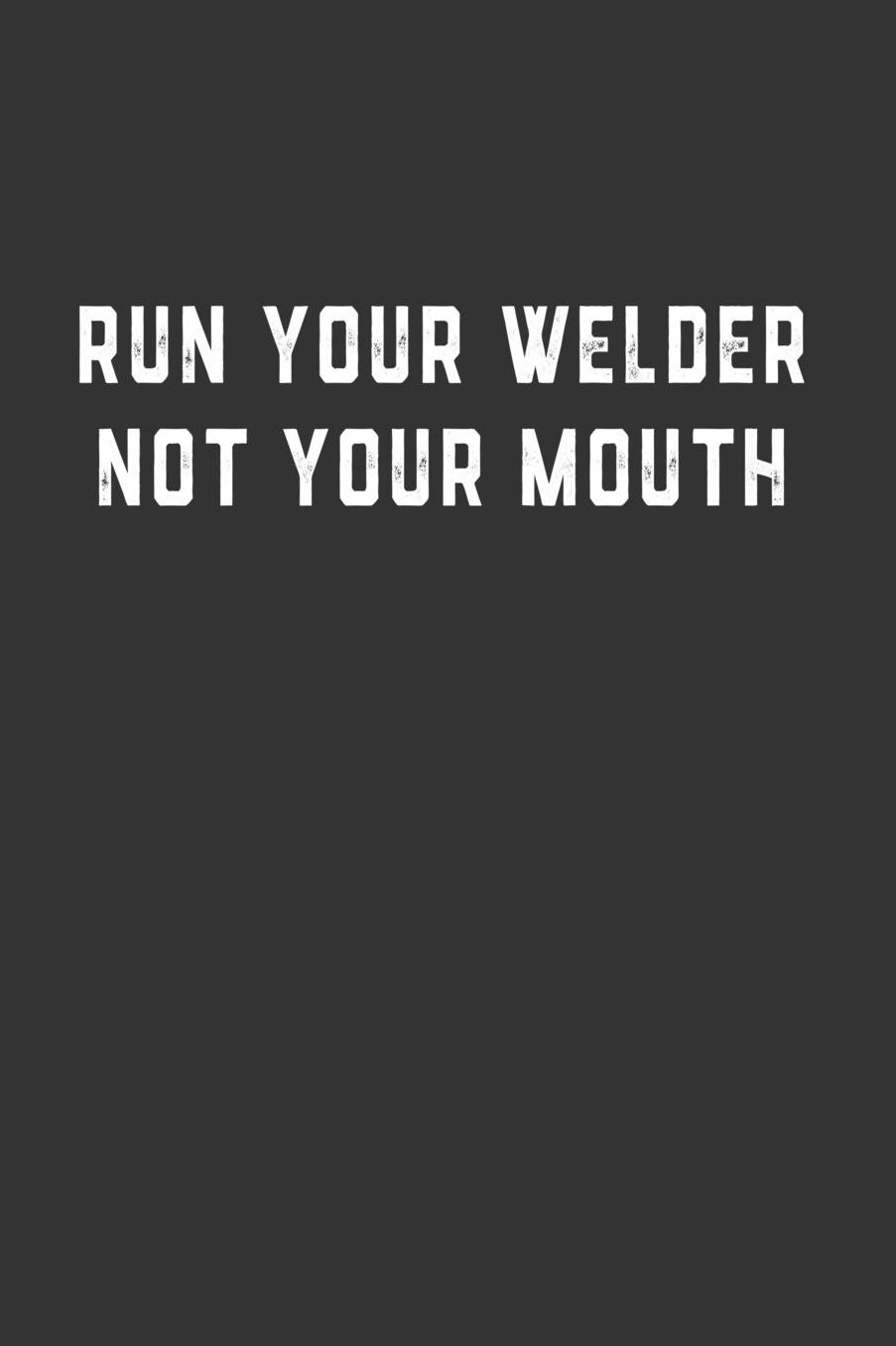 Run Your Welder Not Your Mouth: Blank Lined Notebook