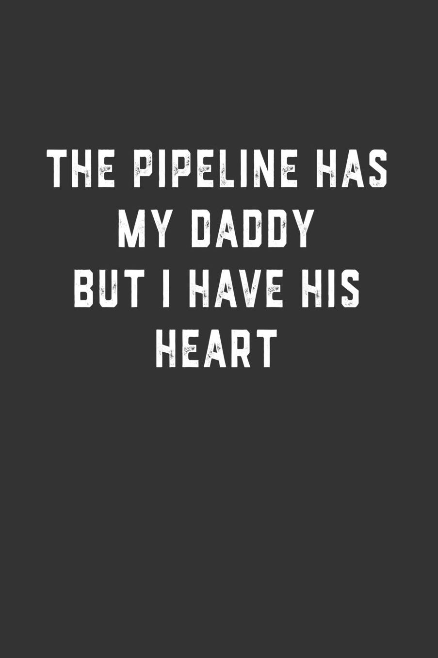 The Pipeline Has My Daddy But I Have His Heart: Blank Lined Notebook