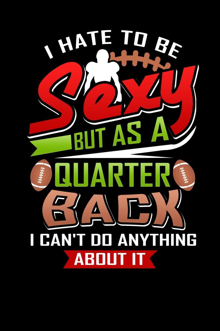 I Hate To Be Sexy But As Quarterback Can't Do Anything About It: 150 Page Lined 6 x 9 Notebook