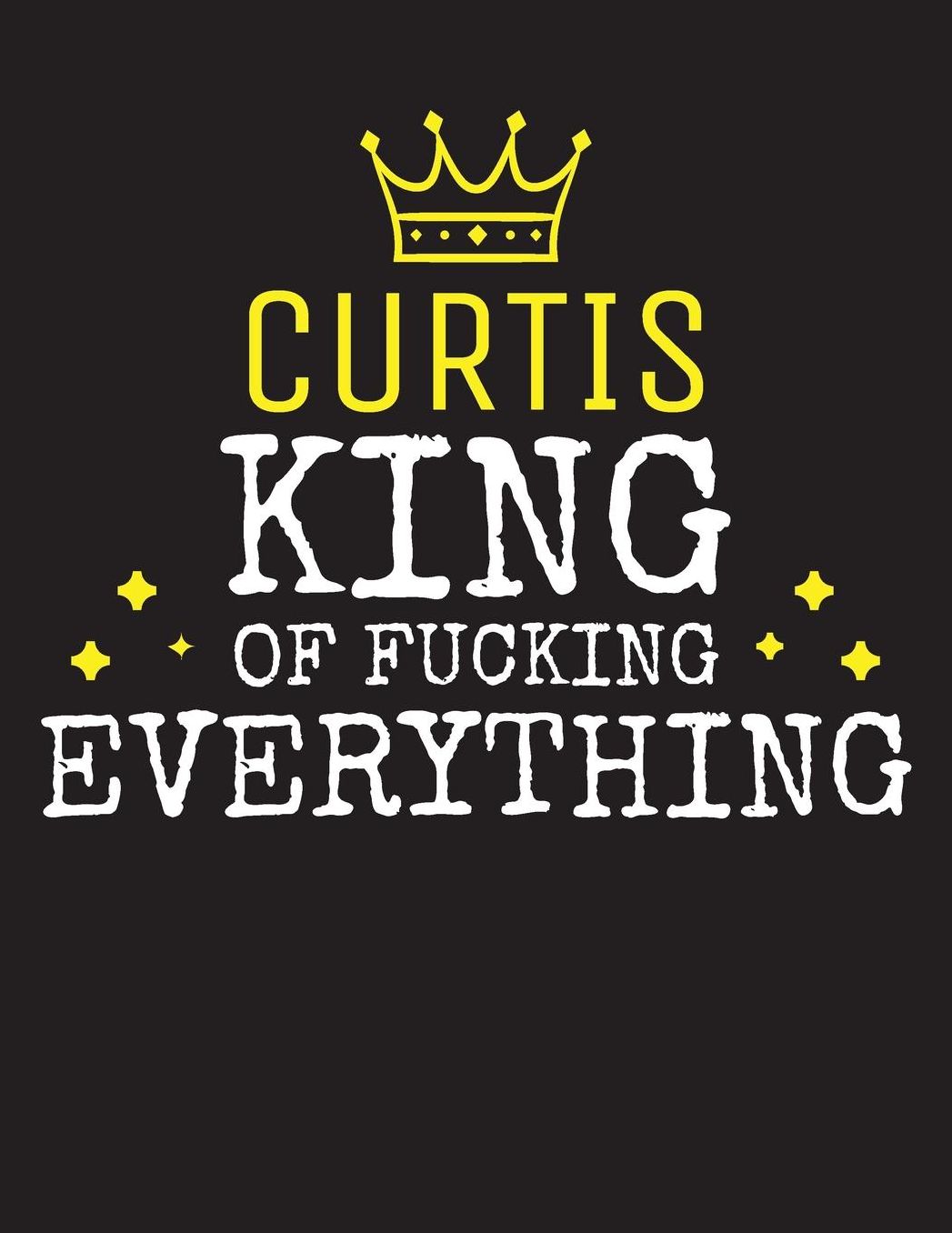 CURTIS - King Of Fucking Everything: Blank Quote Composition Notebook College Ruled Name Personalized for Men. Writing Accessories and gift for dad, husband, boyfriend, son, brother, grandpa. Funny Valentine's Day, Birthday & Christmas Gift for Men.