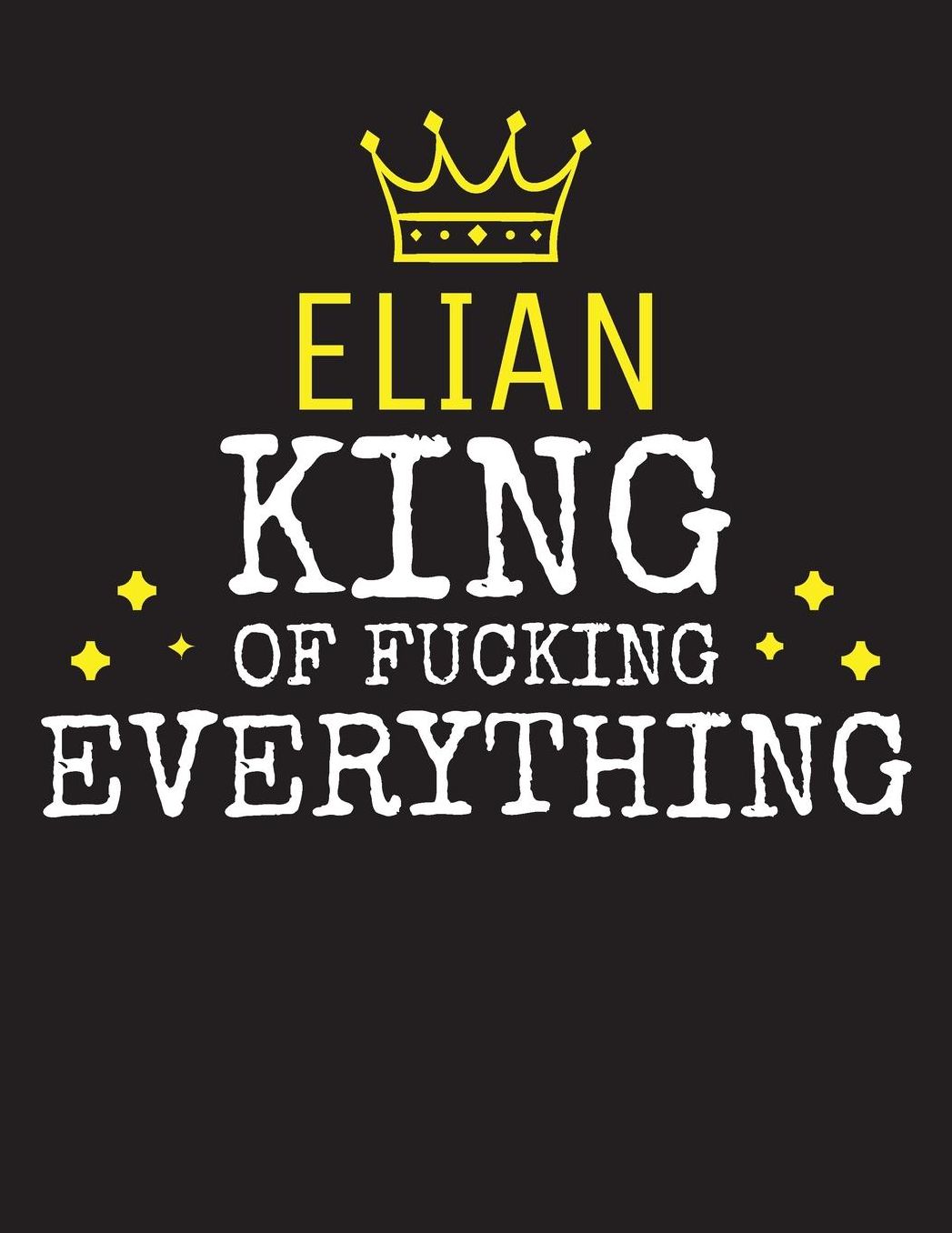 ELIAN - King Of Fucking Everything: Blank Quote Composition Notebook College Ruled Name Personalized for Men. Writing Accessories and gift for dad, husband, boyfriend, son, brother, grandpa. Funny Valentine's Day, Birthday & Christmas Gift for Men.