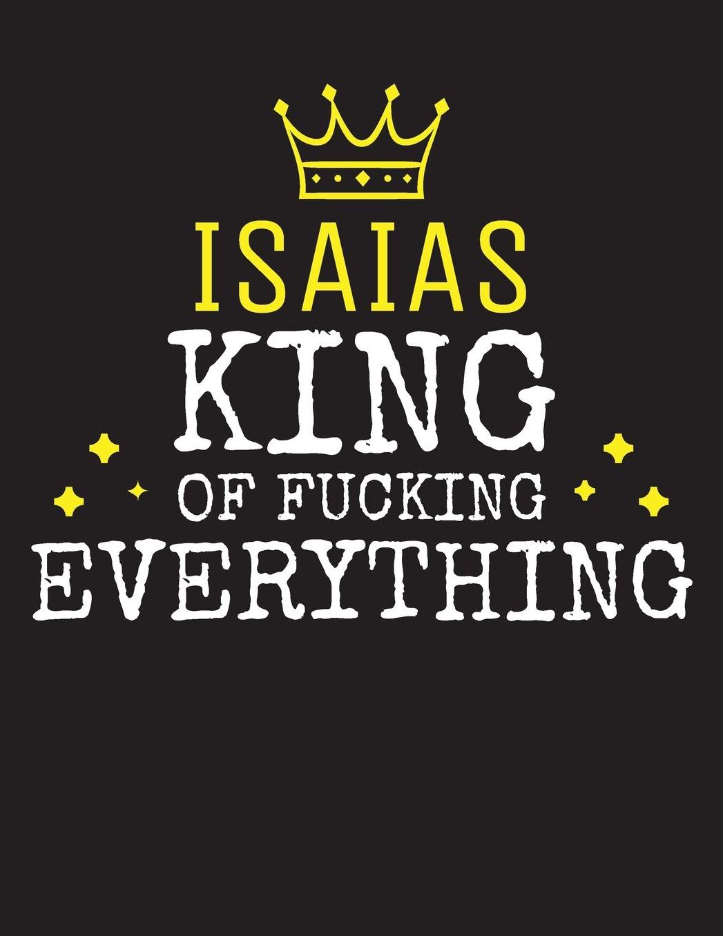 ISAIAS - King Of Fucking Everything: Blank Quote Composition Notebook College Ruled Name Personalized for Men. Writing Accessories and gift for dad, husband, boyfriend, son, brother, grandpa. Funny Valentine's Day, Birthday & Christmas Gift for Men.