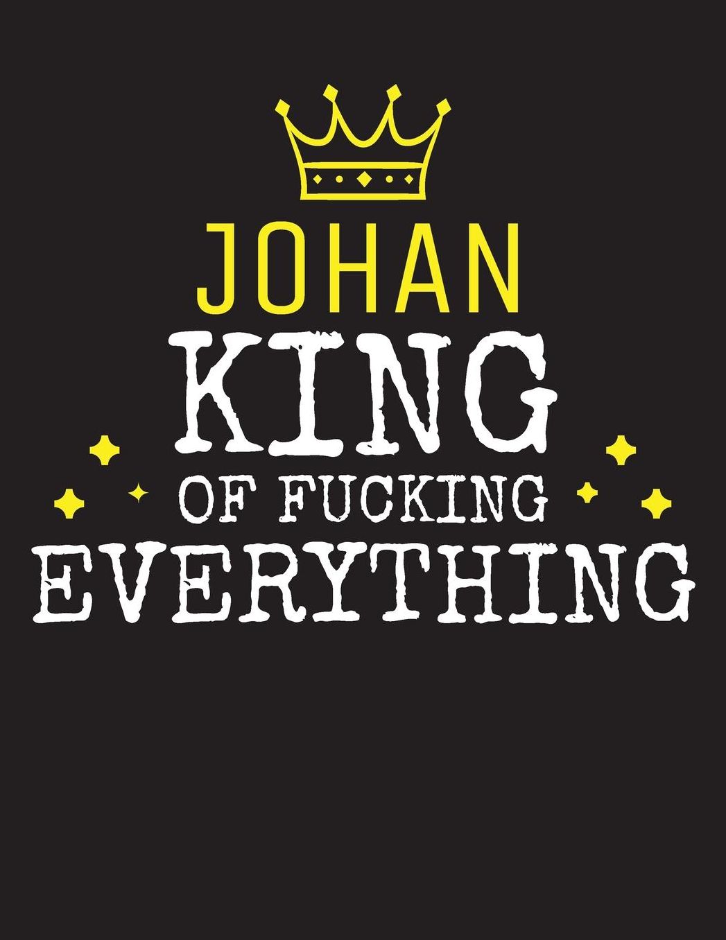 JOHAN - King Of Fucking Everything: Blank Quote Composition Notebook College Ruled Name Personalized for Men. Writing Accessories and gift for dad, husband, boyfriend, son, brother, grandpa. Funny Valentine's Day, Birthday & Christmas Gift for Men.
