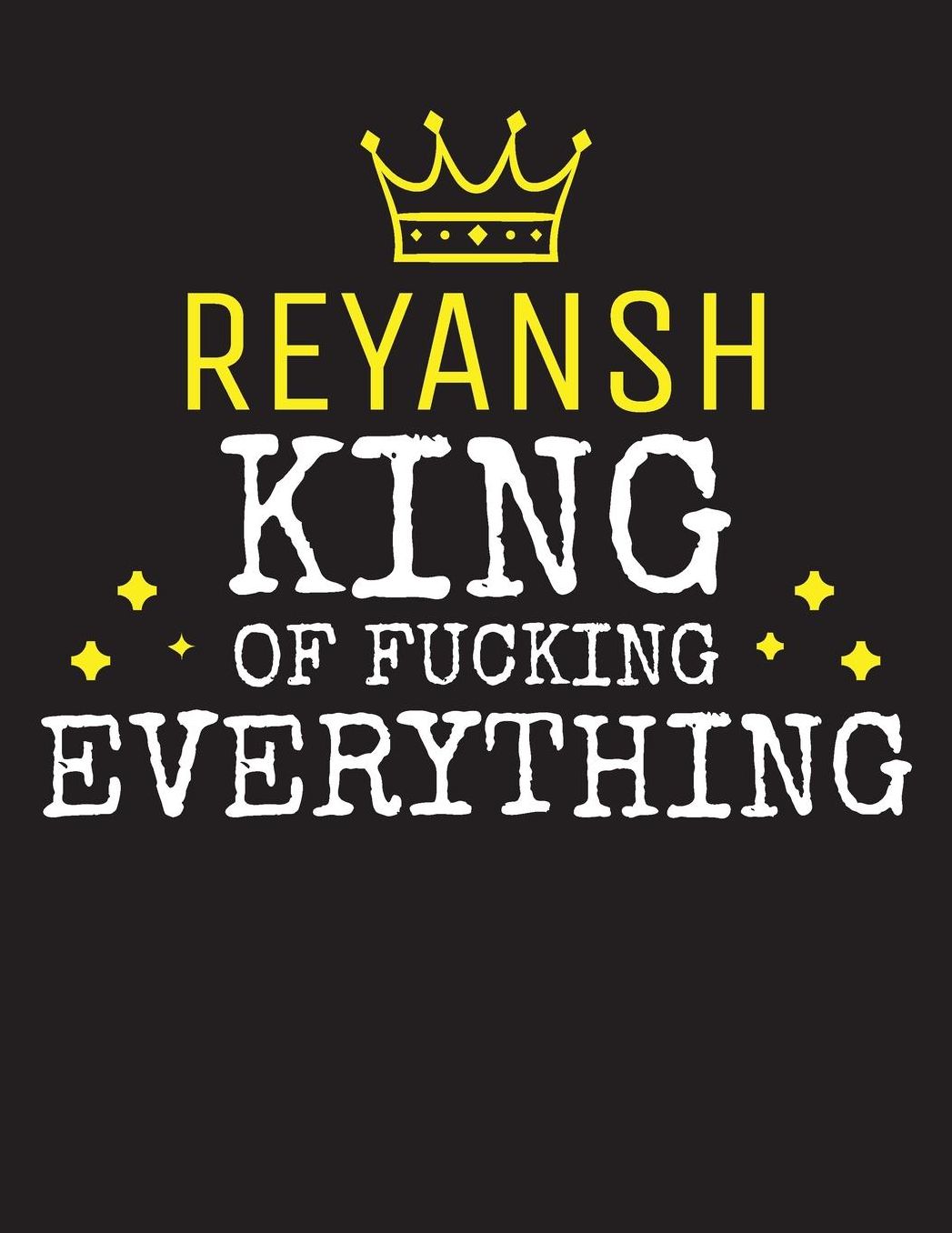 REYANSH - King Of Fucking Everything: Blank Quote Composition Notebook College Ruled Name Personalized for Men. Writing Accessories and gift for dad, husband, boyfriend, son, brother, grandpa. Funny Valentine's Day, Birthday & Christmas Gift for Men.