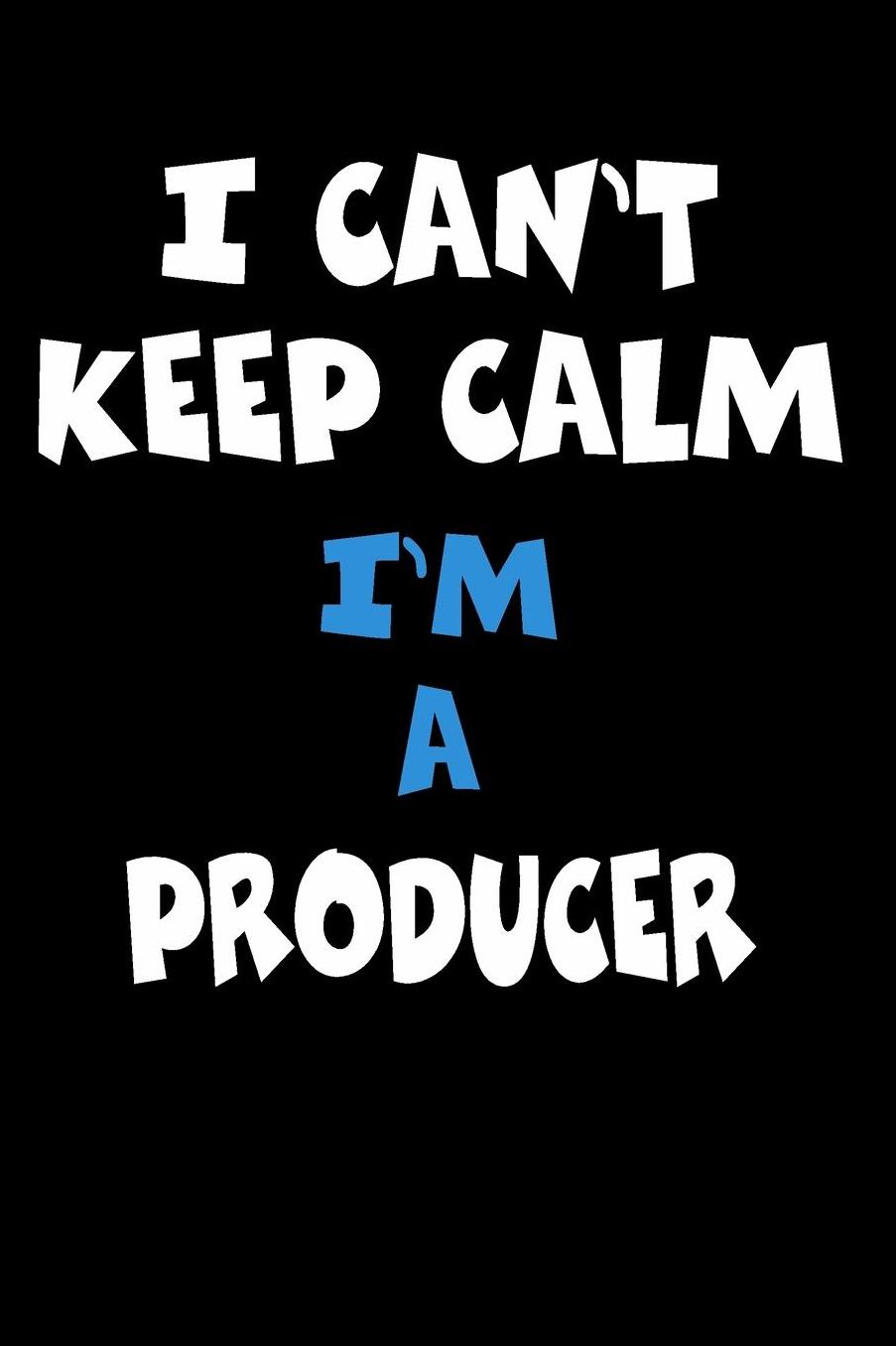 I Can't Keep Calm I'm A Producer: Personalized Hobbie Journal for Women or Men, Boys or Girls Custom Journal Notebook, Personalized Gift Perfect for School, Writing Poetry, Daily Diary, Gratitude Writing, Travel Journal or Dream Journal