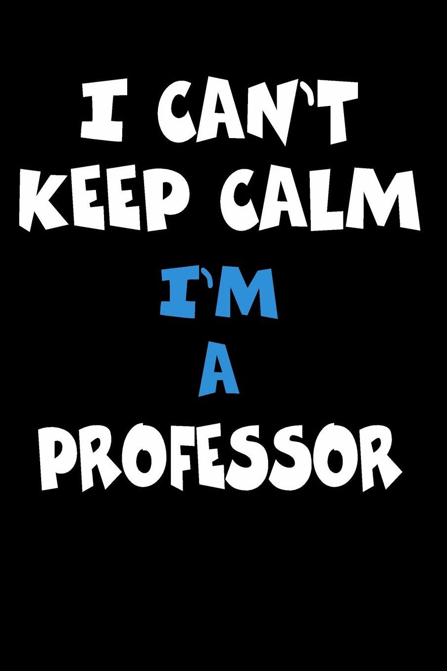 I Can't Keep Calm I'm A Professor: Personalized Hobbie Journal for Women or Men, Boys or Girls Custom Journal Notebook, Personalized Gift Perfect for School, Writing Poetry, Daily Diary, Gratitude Writing, Travel Journal or Dream Journal