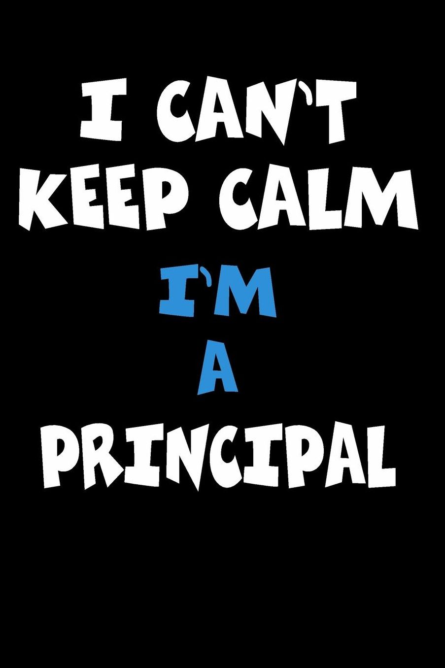 I Can't Keep Calm I'm A Principal: Personalized Hobbie Journal for Women or Men, Boys or Girls Custom Journal Notebook, Personalized Gift Perfect for School, Writing Poetry, Daily Diary, Gratitude Writing, Travel Journal or Dream Journal