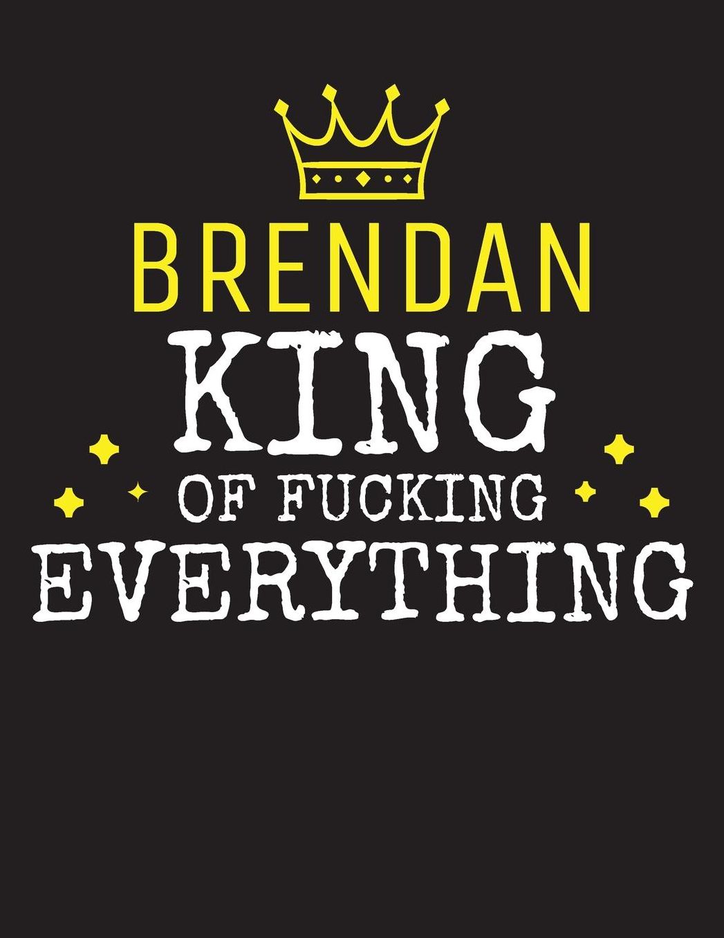 BRENDAN - King Of Fucking Everything: Blank Quote Composition Notebook College Ruled Name Personalized for Men. Writing Accessories and gift for dad, husband, boyfriend, son, brother, grandpa. Funny Valentine's Day, Birthday & Christmas Gift for Men.