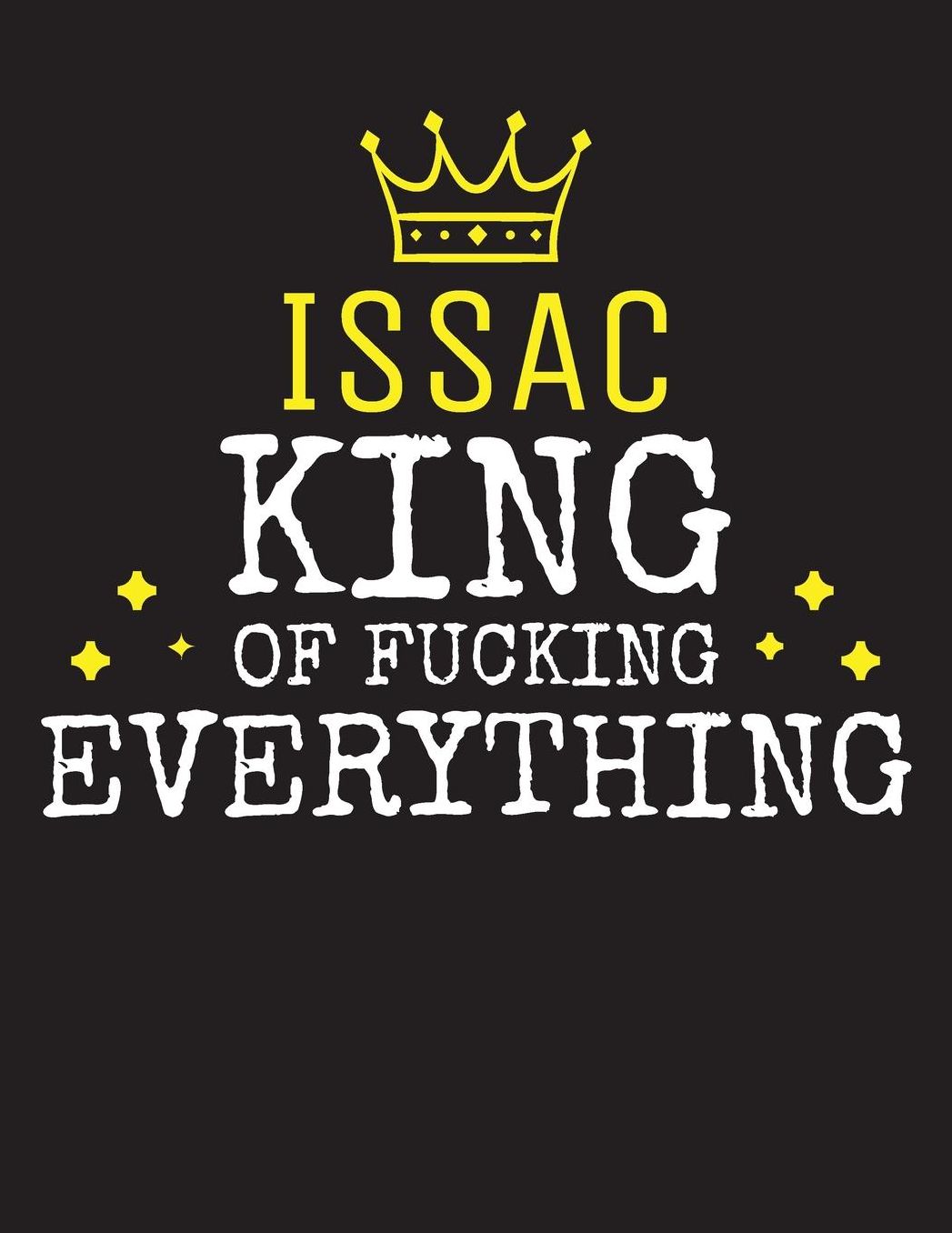 ISSAC - King Of Fucking Everything: Blank Quote Composition Notebook College Ruled Name Personalized for Men. Writing Accessories and gift for dad, husband, boyfriend, son, brother, grandpa. Funny Valentine's Day, Birthday & Christmas Gift for Men.