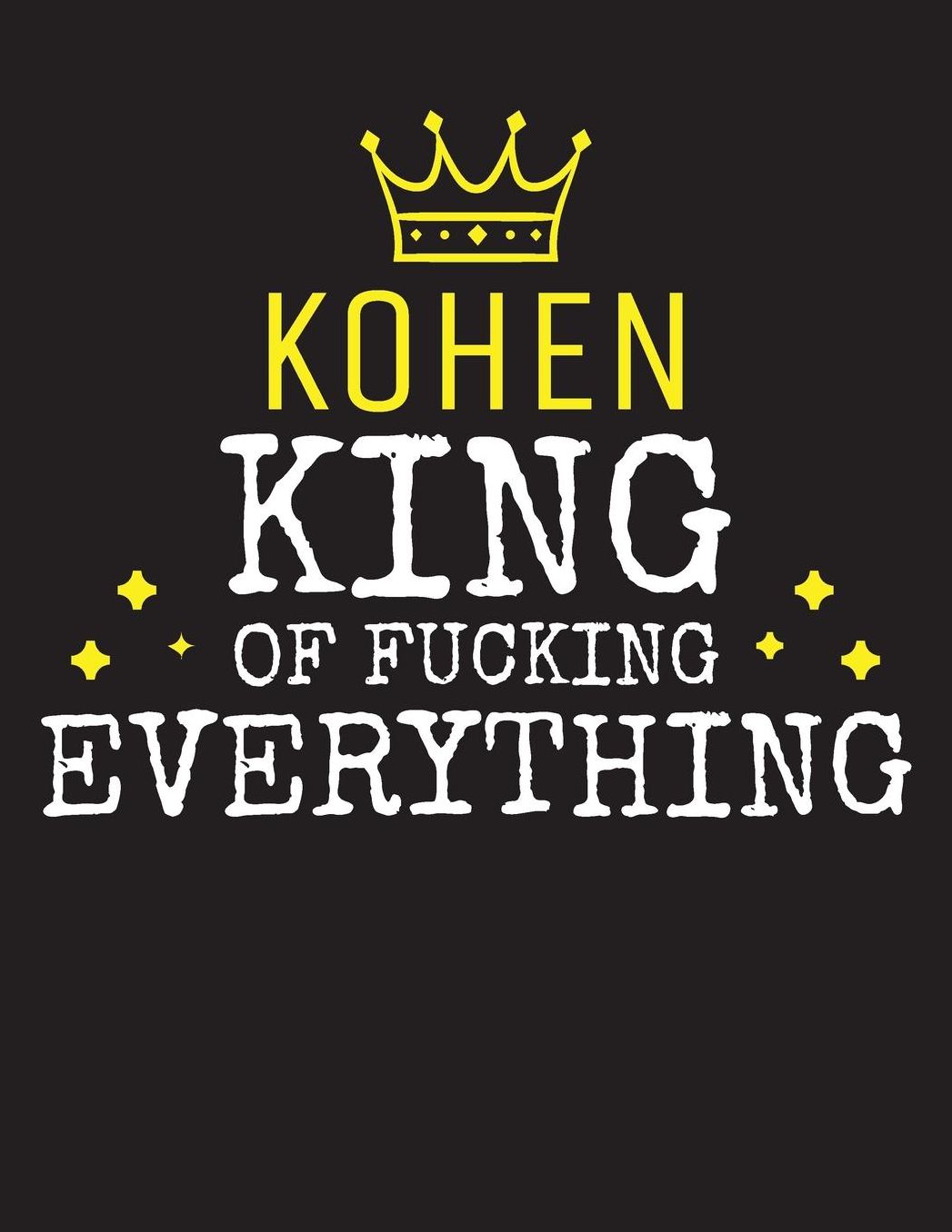 KOHEN - King Of Fucking Everything: Blank Quote Composition Notebook College Ruled Name Personalized for Men. Writing Accessories and gift for dad, husband, boyfriend, son, brother, grandpa. Funny Valentine's Day, Birthday & Christmas Gift for Men.