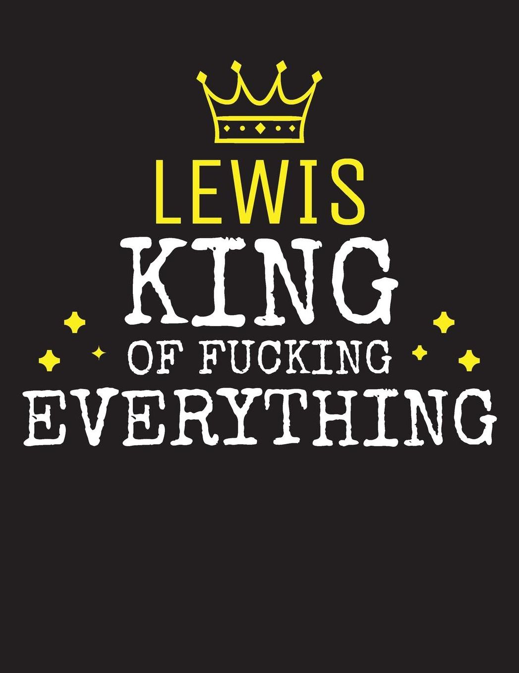 LEWIS - King Of Fucking Everything: Blank Quote Composition Notebook College Ruled Name Personalized for Men. Writing Accessories and gift for dad, husband, boyfriend, son, brother, grandpa. Funny Valentine's Day, Birthday & Christmas Gift for Men.
