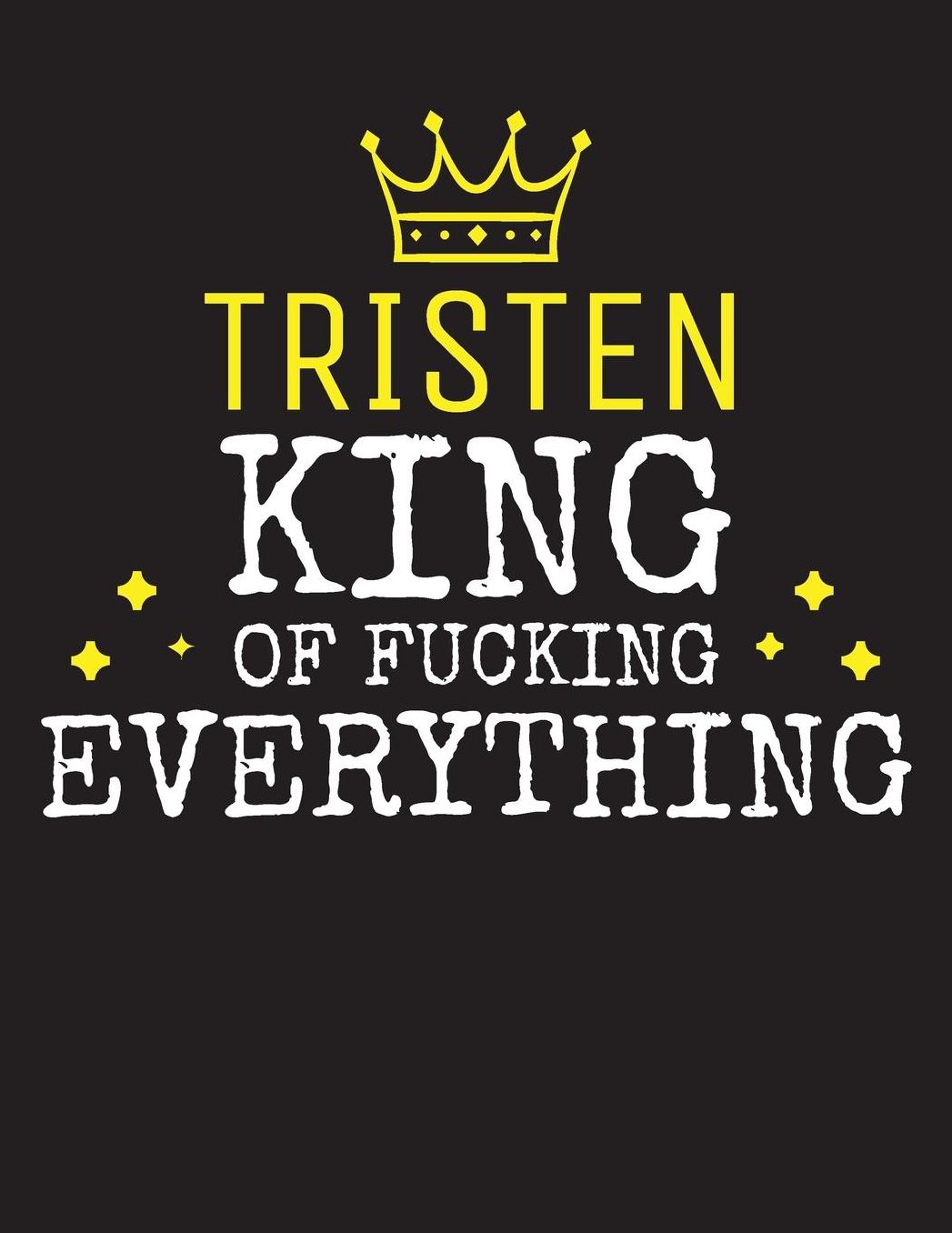 TRISTEN - King Of Fucking Everything: Blank Quote Composition Notebook College Ruled Name Personalized for Men. Writing Accessories and gift for dad, husband, boyfriend, son, brother, grandpa. Funny Valentine's Day, Birthday & Christmas Gift for Men.