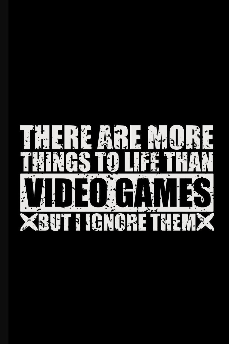 There Are More Things To Life Than Video Games But I Ignore Them: 150 Page Lined 6 x 9 Notebook