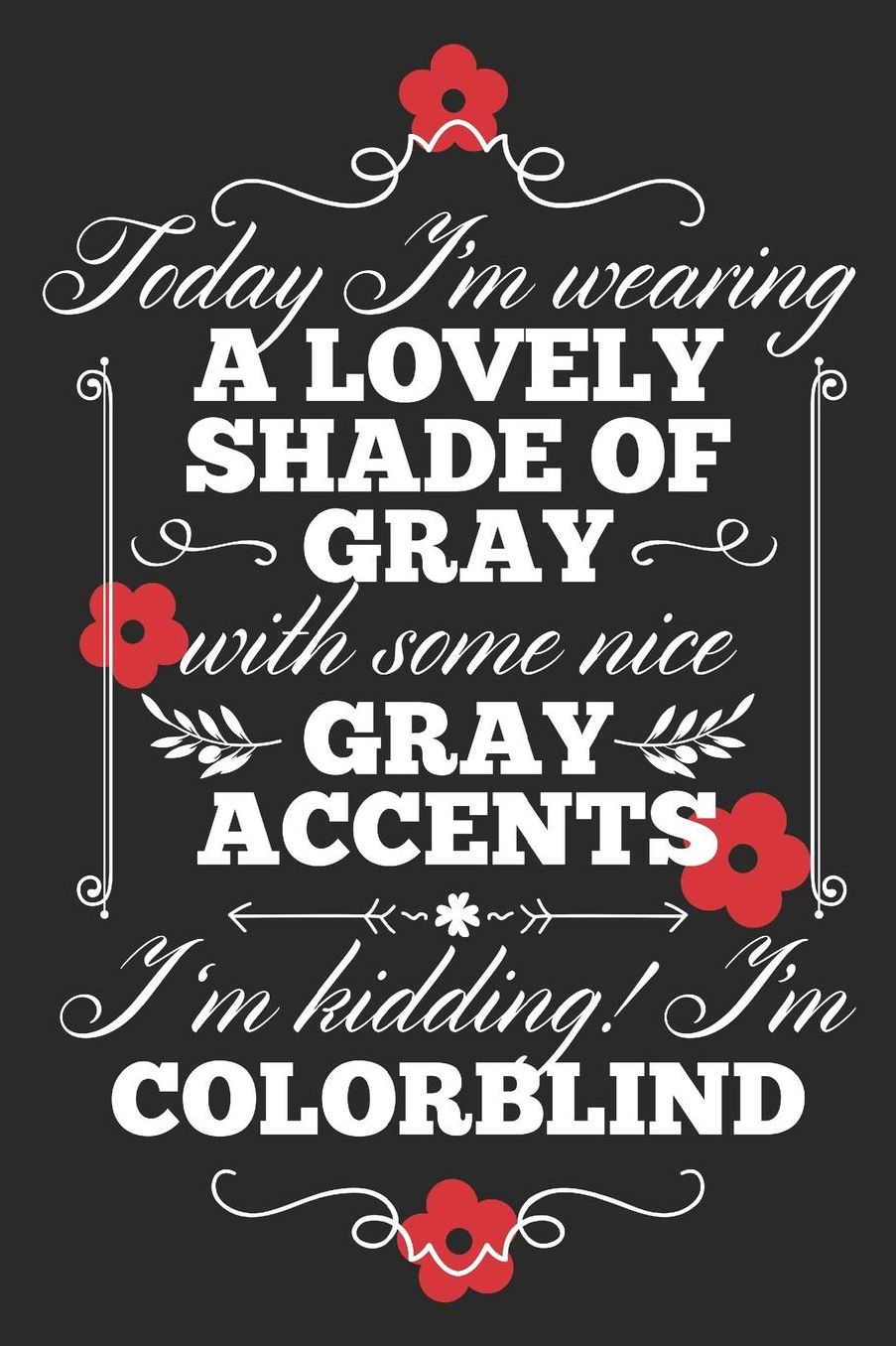 Today I'm Wearing A Lovely Shade Of Gray With Some Nice Gray Accents. I'm Kidding! I'm Colorblind: Blank Lined Journal 6 x 9 In, 120 Pages