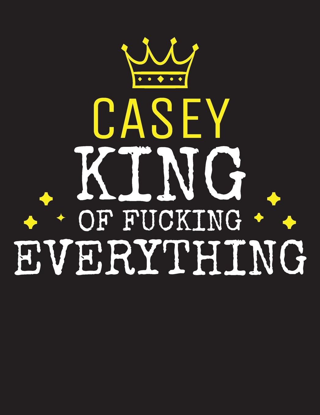 CASEY - King Of Fucking Everything: Blank Quote Composition Notebook College Ruled Name Personalized for Men. Writing Accessories and gift for dad, husband, boyfriend, son, brother, grandpa. Funny Valentine's Day, Birthday & Christmas Gift for Men.