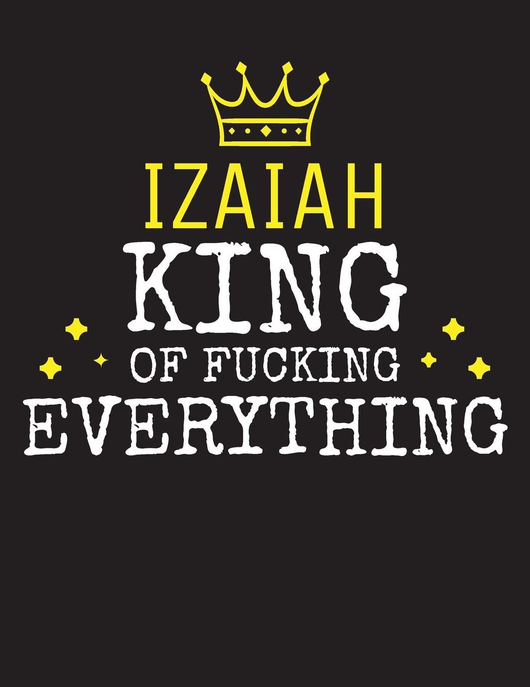 IZAIAH - King Of Fucking Everything: Blank Quote Composition Notebook College Ruled Name Personalized for Men. Writing Accessories and gift for dad, husband, boyfriend, son, brother, grandpa. Funny Valentine's Day, Birthday & Christmas Gift for Men.
