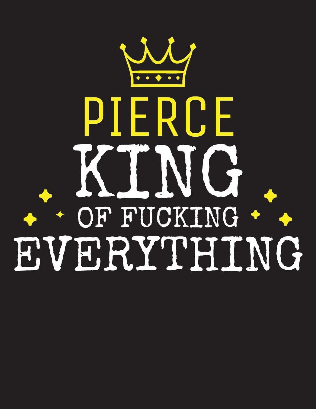 PIERCE - King Of Fucking Everything: Blank Quote Composition Notebook College Ruled Name Personalized for Men. Writing Accessories and gift for dad, husband, boyfriend, son, brother, grandpa. Funny Valentine's Day, Birthday & Christmas Gift for Men.