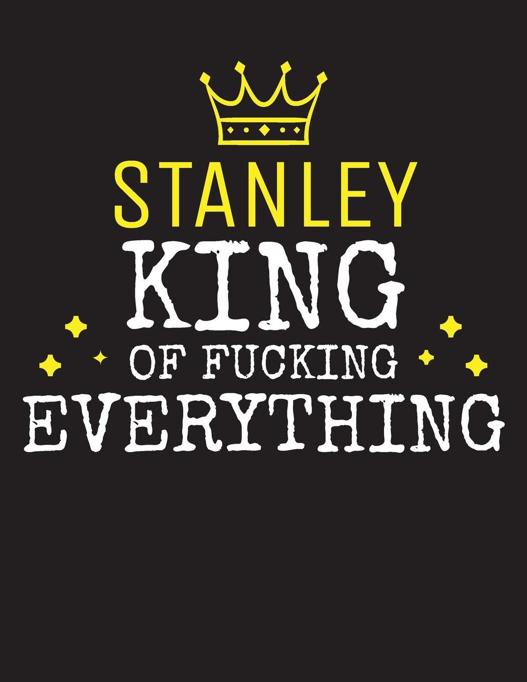 STANLEY - King Of Fucking Everything: Blank Quote Composition Notebook College Ruled Name Personalized for Men. Writing Accessories and gift for dad, husband, boyfriend, son, brother, grandpa. Funny Valentine's Day, Birthday & Christmas Gift for Men.