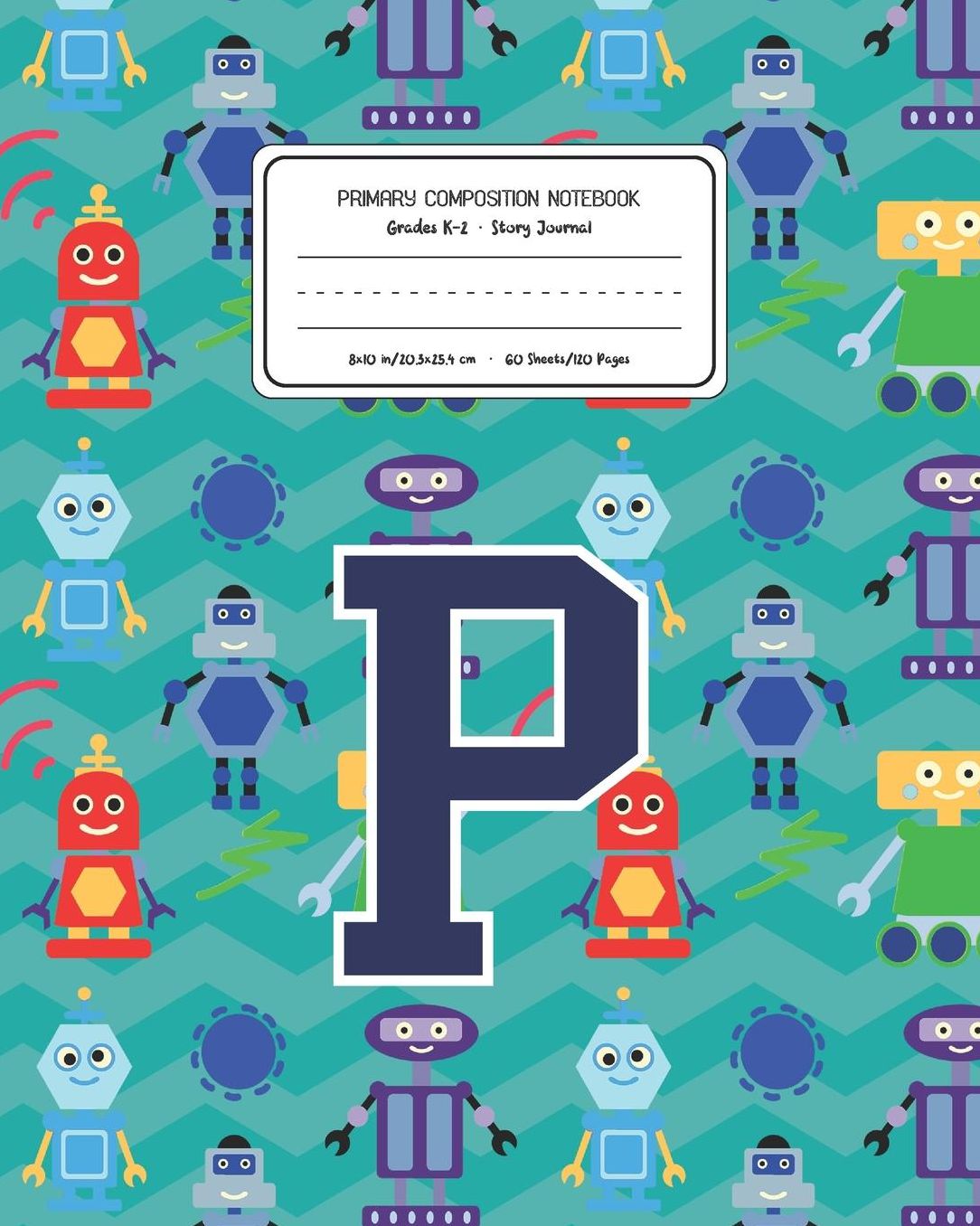 Primary Composition Notebook Grades K-2 Story Journal P: Robots Pattern Primary Composition Book Letter P Personalized Lined Draw and Write Handwriting Paper Picture Space and Dashed Midline Notebook for Boys Exercise Book for Kids Back to School Preschoo