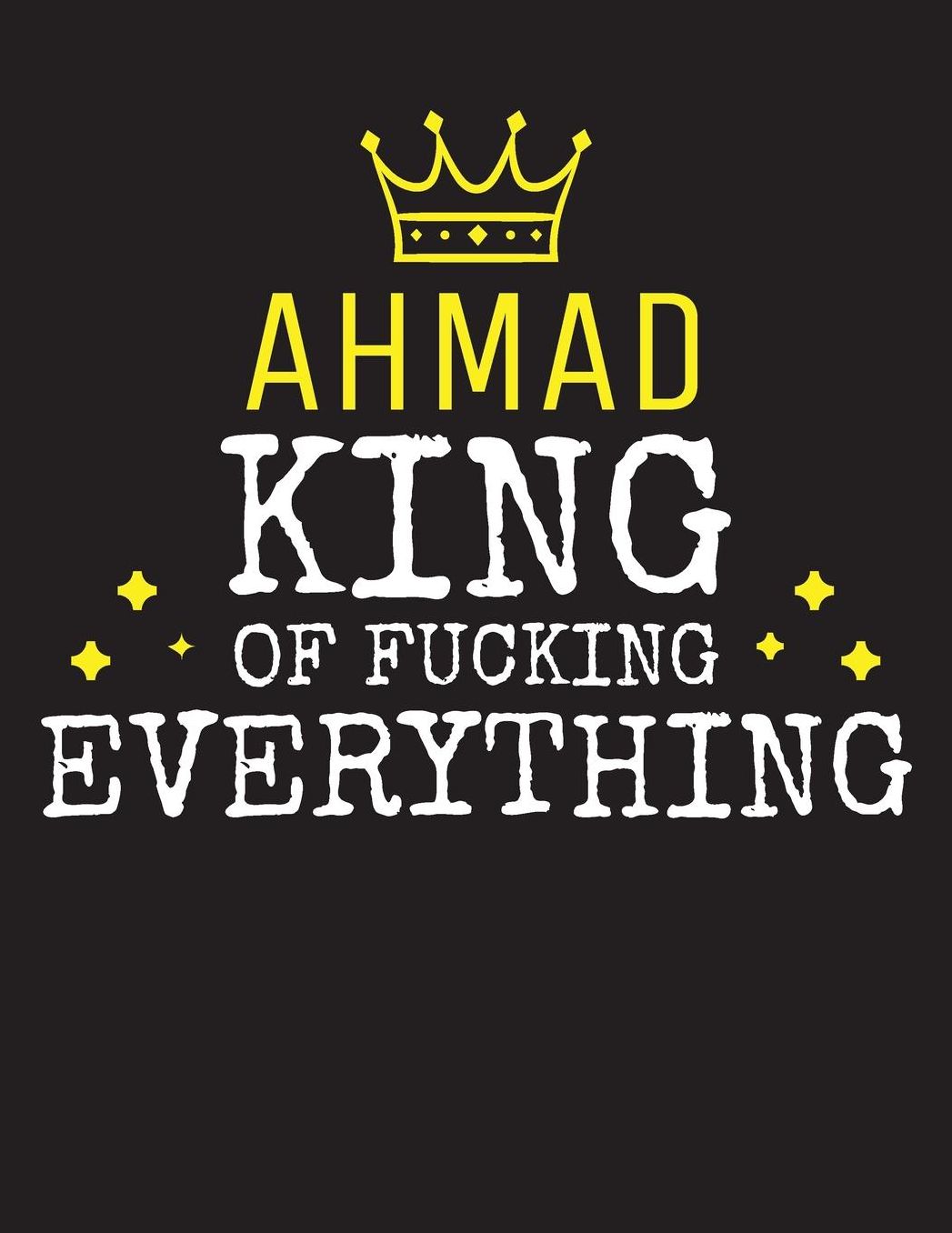 AHMAD - King Of Fucking Everything: Blank Quote Composition Notebook College Ruled Name Personalized for Men. Writing Accessories and gift for dad, husband, boyfriend, son, brother, grandpa. Funny Valentine's Day, Birthday & Christmas Gift for Men.