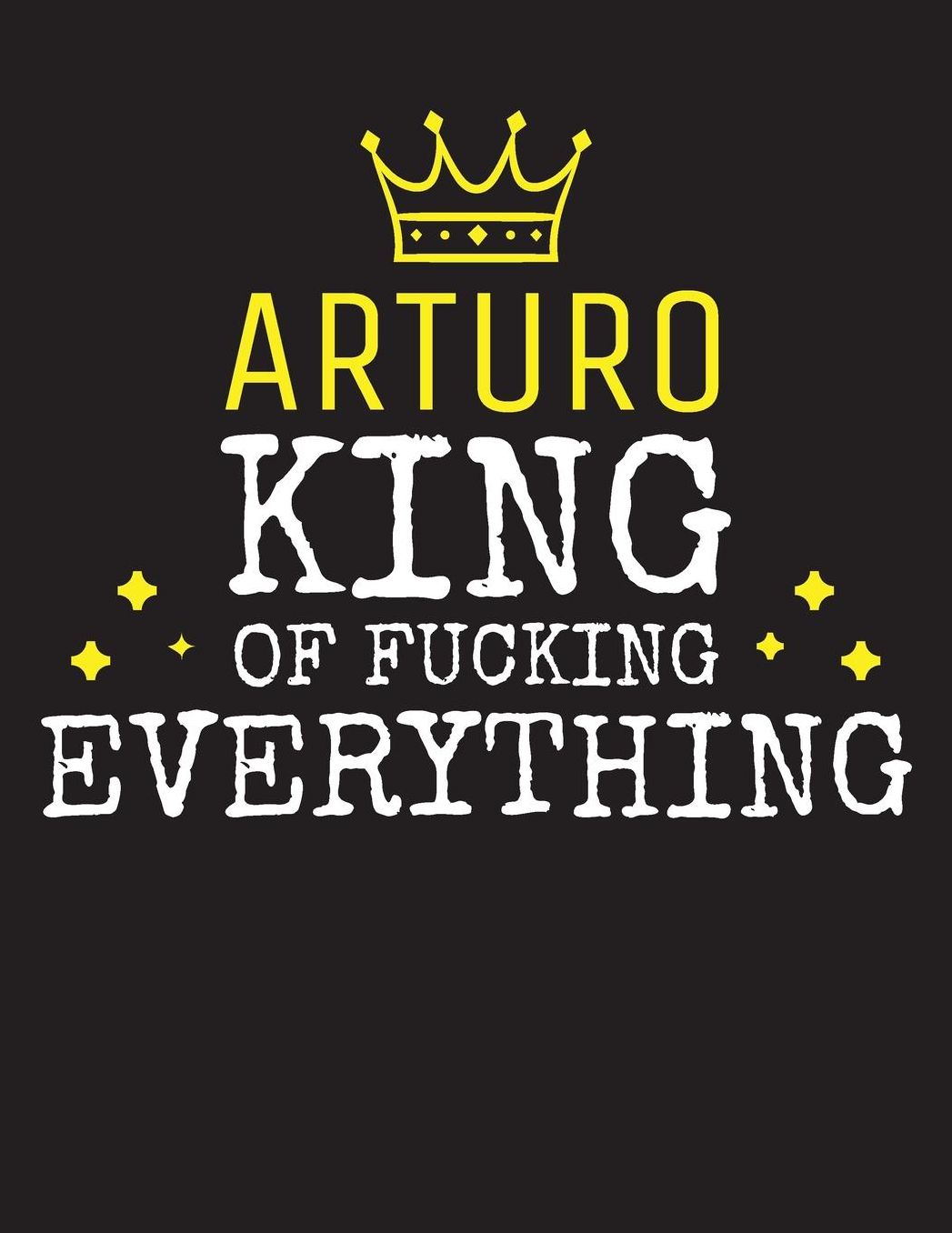 ARTURO - King Of Fucking Everything: Blank Quote Composition Notebook College Ruled Name Personalized for Men. Writing Accessories and gift for dad, husband, boyfriend, son, brother, grandpa. Funny Valentine's Day, Birthday & Christmas Gift for Men.