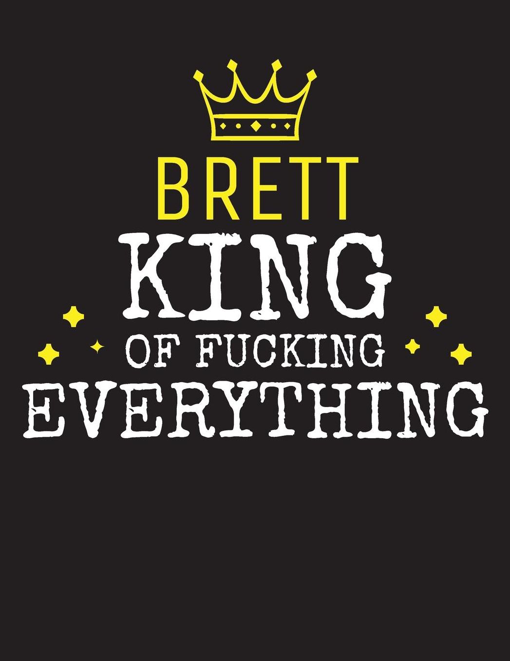 BRETT - King Of Fucking Everything: Blank Quote Composition Notebook College Ruled Name Personalized for Men. Writing Accessories and gift for dad, husband, boyfriend, son, brother, grandpa. Funny Valentine's Day, Birthday & Christmas Gift for Men.