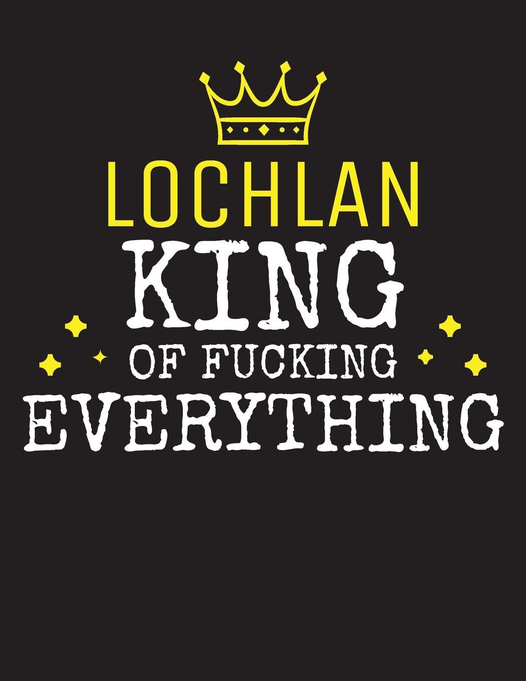 LOCHLAN - King Of Fucking Everything: Blank Quote Composition Notebook College Ruled Name Personalized for Men. Writing Accessories and gift for dad, husband, boyfriend, son, brother, grandpa. Funny Valentine's Day, Birthday & Christmas Gift for Men.