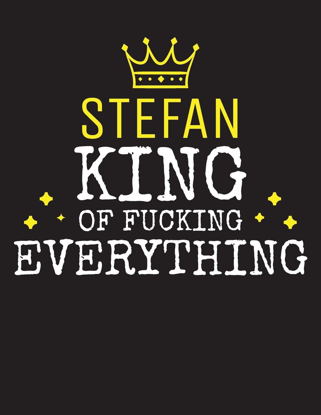 STEFAN - King Of Fucking Everything: Blank Quote Composition Notebook College Ruled Name Personalized for Men. Writing Accessories and gift for dad, husband, boyfriend, son, brother, grandpa. Funny Valentine's Day, Birthday & Christmas Gift for Men.