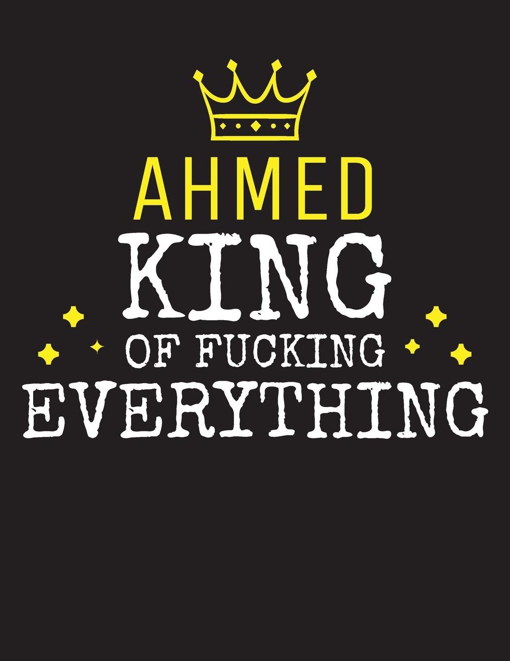 AHMED - King Of Fucking Everything: Blank Quote Composition Notebook College Ruled Name Personalized for Men. Writing Accessories and gift for dad, husband, boyfriend, son, brother, grandpa. Funny Valentine's Day, Birthday & Christmas Gift for Men.