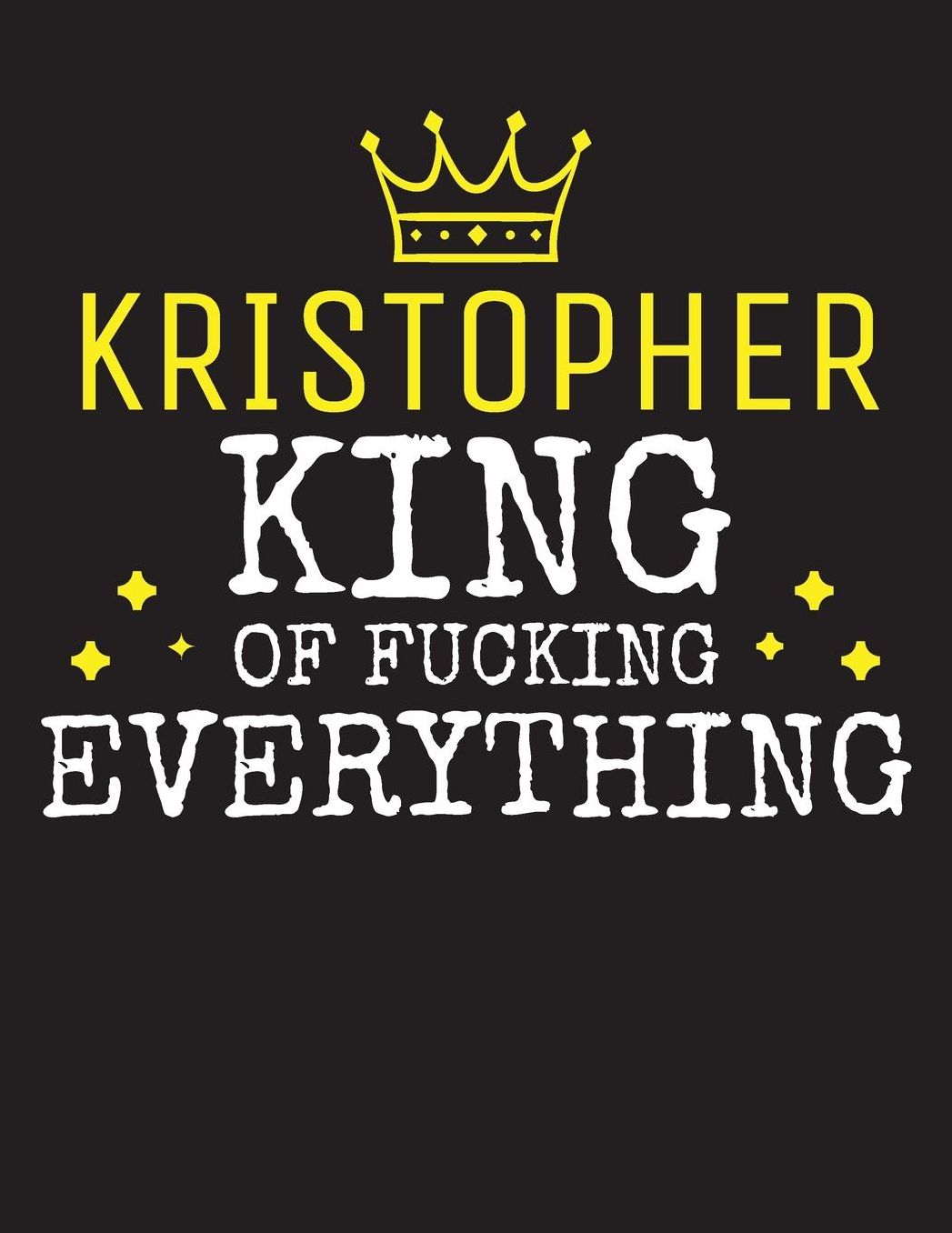 KRISTOPHER - King Of Fucking Everything: Blank Quote Composition Notebook College Ruled Name Personalized for Men. Writing Accessories and gift for dad, husband, boyfriend, son, brother, grandpa. Funny Valentine's Day, Birthday & Christmas Gift for Men.
