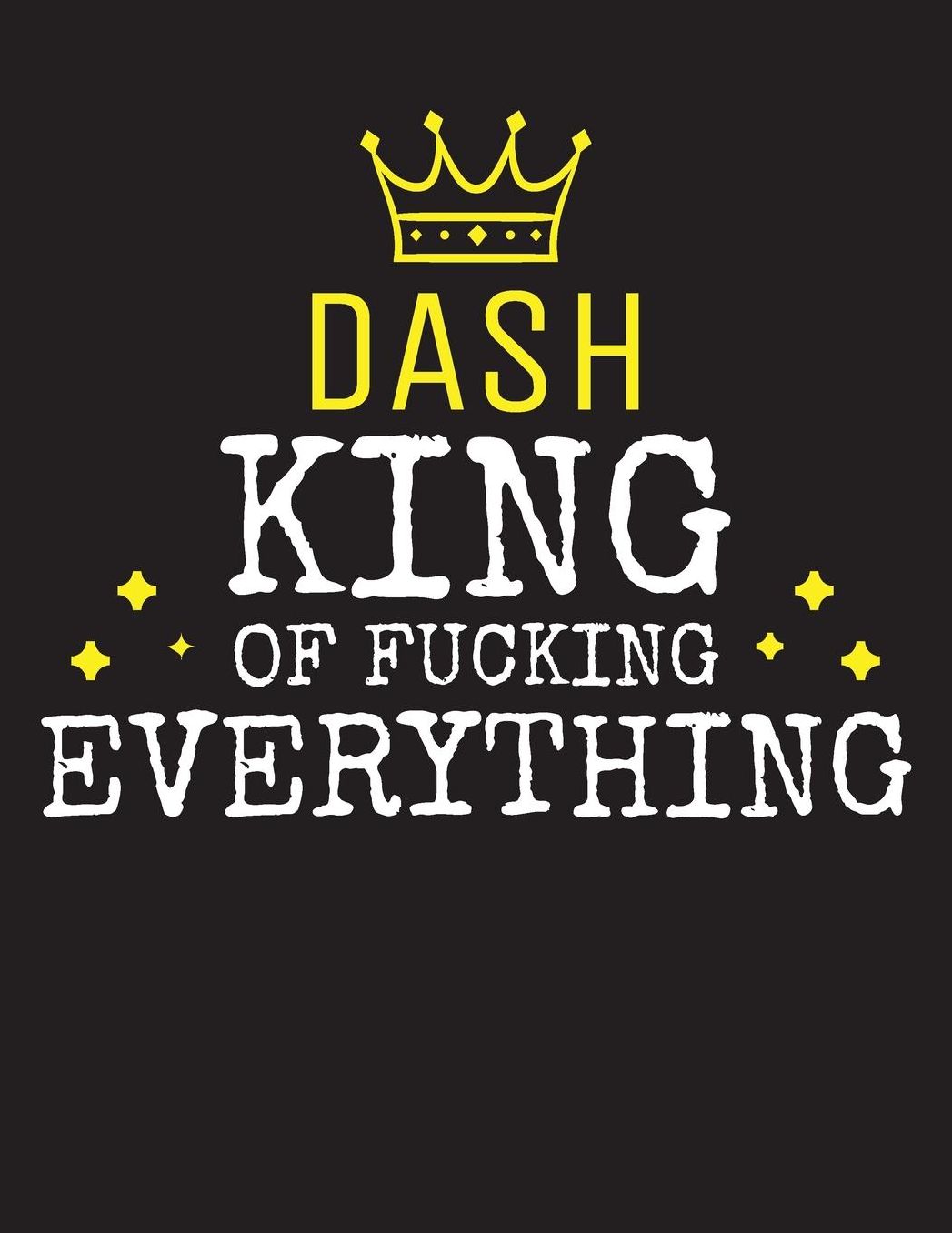 DASH - King Of Fucking Everything: Blank Quote Composition Notebook College Ruled Name Personalized for Men. Writing Accessories and gift for dad, husband, boyfriend, son, brother, grandpa. Funny Valentine's Day, Birthday & Christmas Gift for Men.