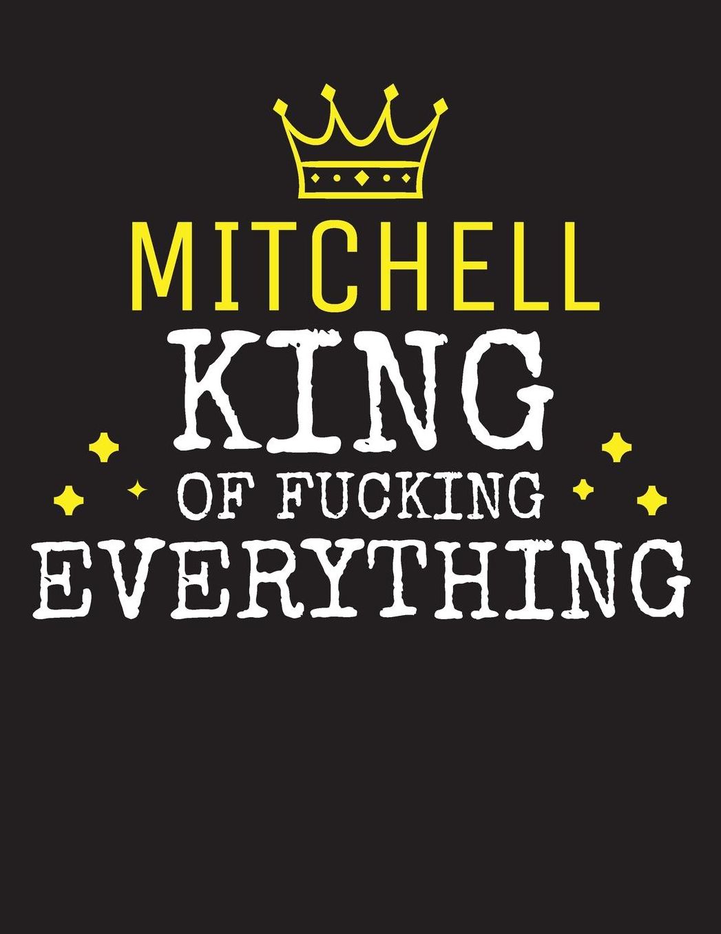 MITCHELL - King Of Fucking Everything: Blank Quote Composition Notebook College Ruled Name Personalized for Men. Writing Accessories and gift for dad, husband, boyfriend, son, brother, grandpa. Funny Valentine's Day, Birthday & Christmas Gift for Men.