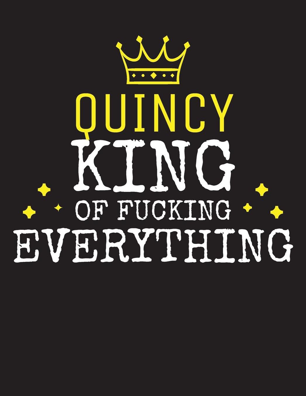 QUINCY - King Of Fucking Everything: Blank Quote Composition Notebook College Ruled Name Personalized for Men. Writing Accessories and gift for dad, husband, boyfriend, son, brother, grandpa. Funny Valentine's Day, Birthday & Christmas Gift for Men.