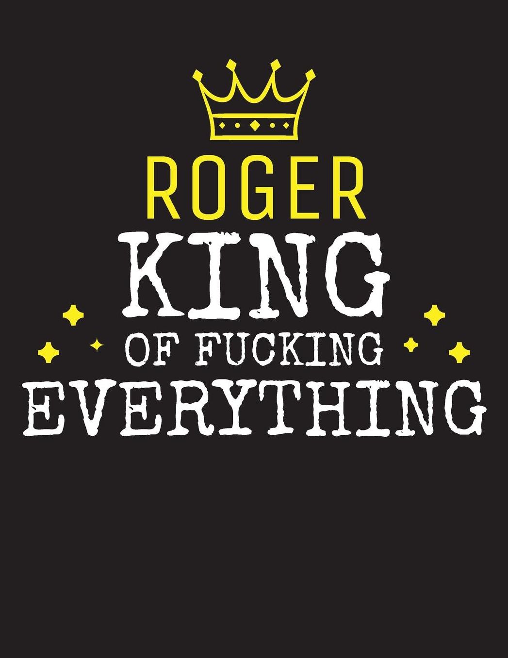ROGER - King Of Fucking Everything: Blank Quote Composition Notebook College Ruled Name Personalized for Men. Writing Accessories and gift for dad, husband, boyfriend, son, brother, grandpa. Funny Valentine's Day, Birthday & Christmas Gift for Men.